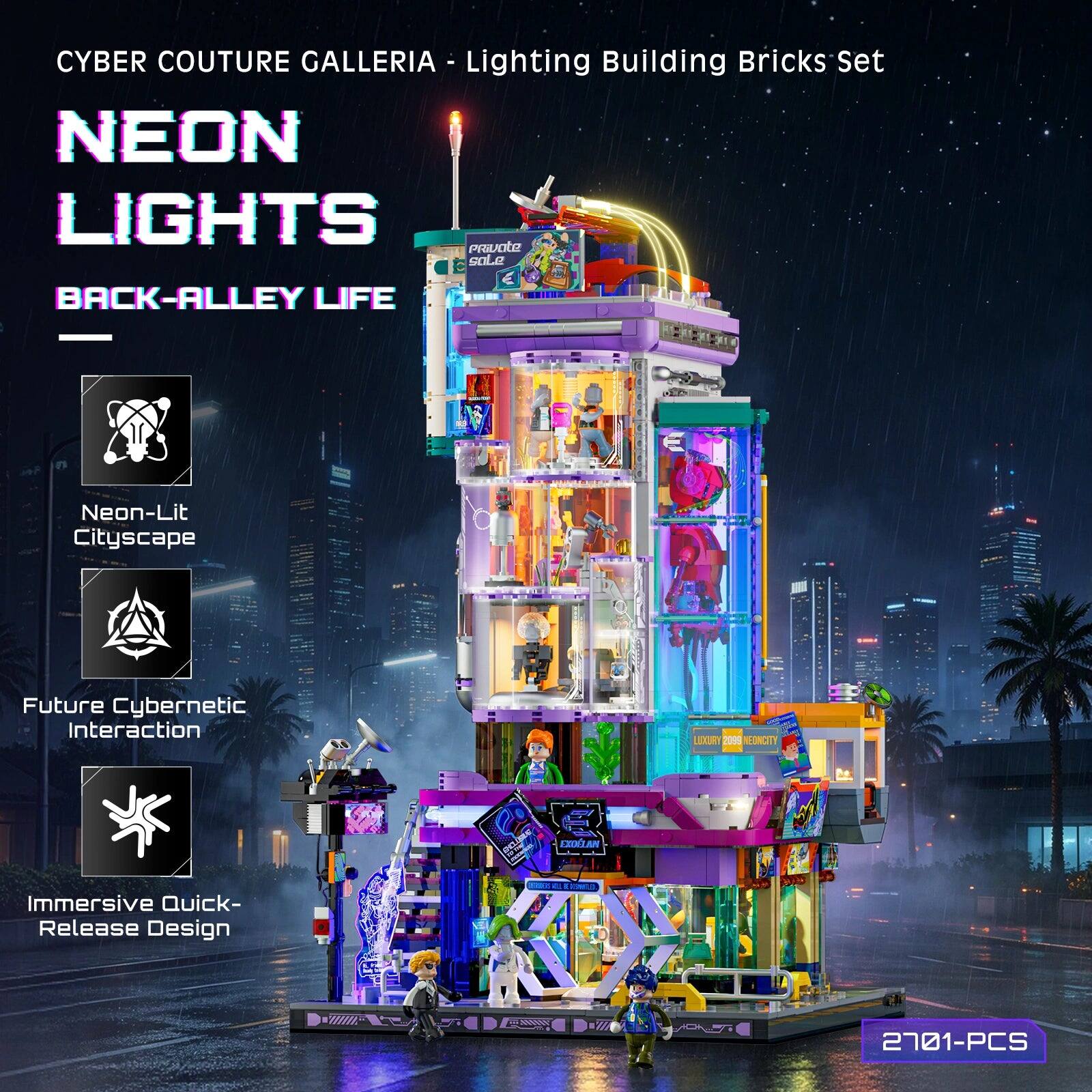 CYBER COUTURE GALLERIA - Lighting Building Bricks Set

NEON LIGHTS BACK-ALLEY LIFE

Neon-Lit Cityscape
Future Cybernetic Interaction
Immersive Quick-Release Design

LUXURY 2099 EONCITY
MADOKA

FRUES 21 FISMA

2701-PCS