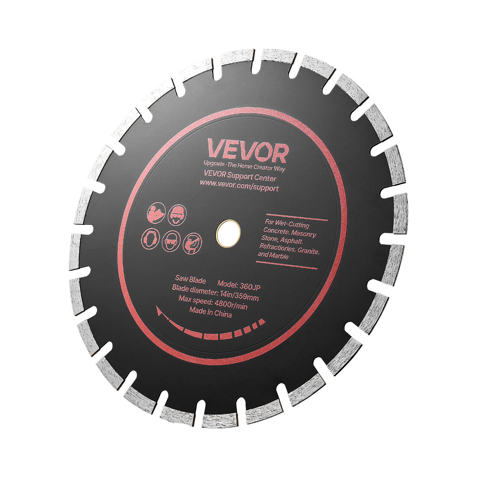 Upgrade VEVOR The Home Creator Way  
VEVOR Support Center  
www.vevor.com/support  

For Wet-Cutting Concrete, Masonry Stone, Asphalt, Refractories, Granite, and Marble  

Saw Blade  
Blade Model: 360JP  
Blade diameter: 14in/359mm  
Max speed: 4800r/min  
Made in China