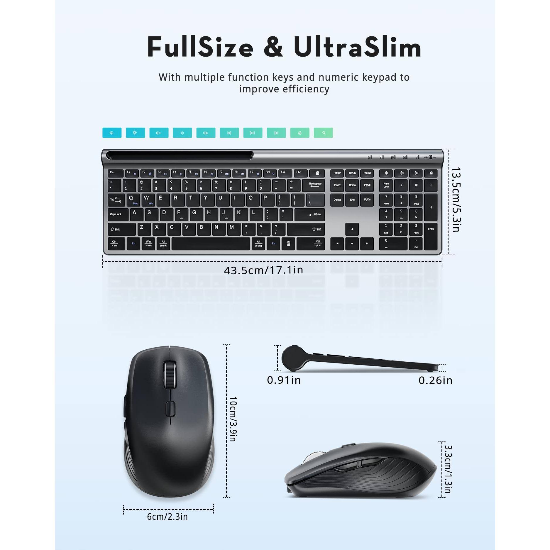 FullSize & UltraSlim  
With multiple function keys and numeric keypad to improve efficiency  

43.5cm/17.1in  
13.5cm/5.3in  
6cm/2.3in  
10cm/3.9in  
0.91in  
0.26in  
3.3cm/1.3in