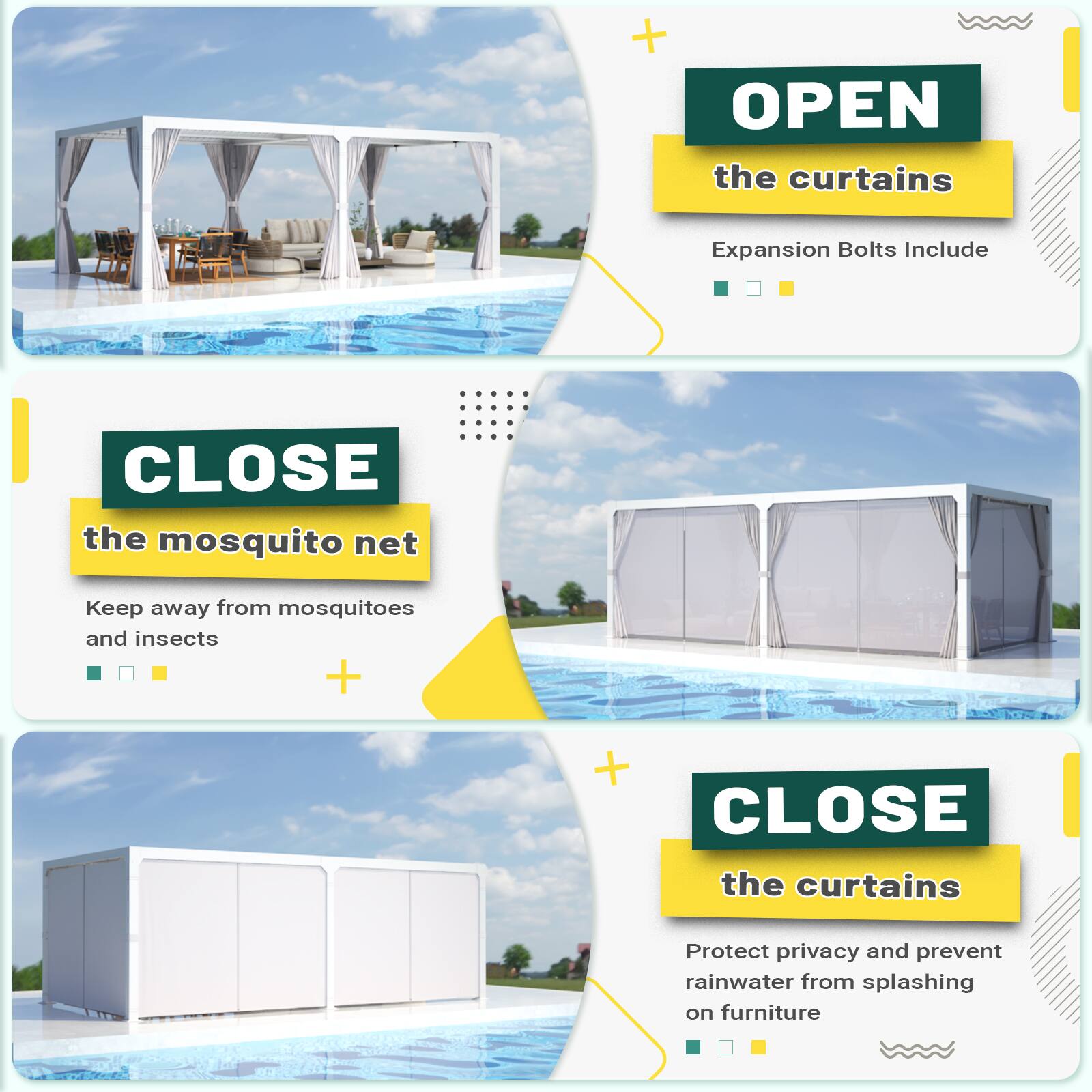 OPEN the curtains Expansion Bolts Include
CLOSE the mosquito net Keep away from mosquitoes and insects
CLOSE the curtains Protect privacy and prevent rainwater from splashing on furniture