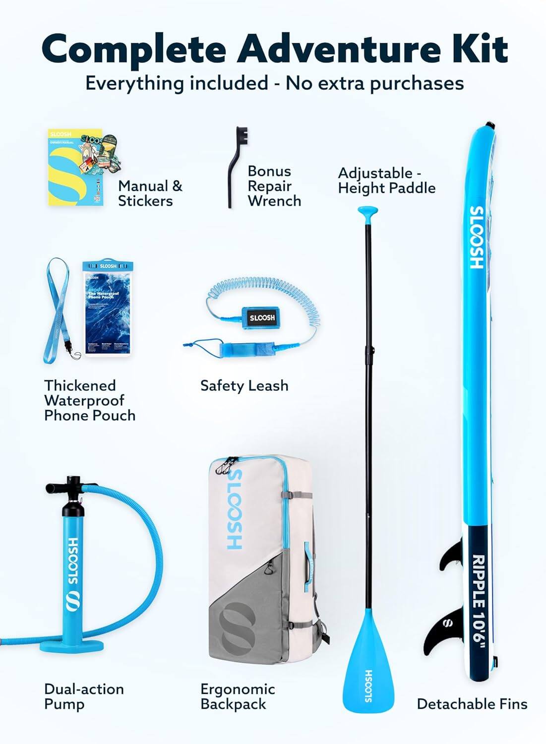 Complete Adventure Kit  
Everything included - No extra purchases  

- Manual & Stickers  
- Bonus Adjustable Height Paddle Wrench  
- Thickened Waterproof Phone Pouch  
- Safety Leash  
- Dual-action Pump  
- Ergonomic Backpack  
- 10'6" Detachable Fins