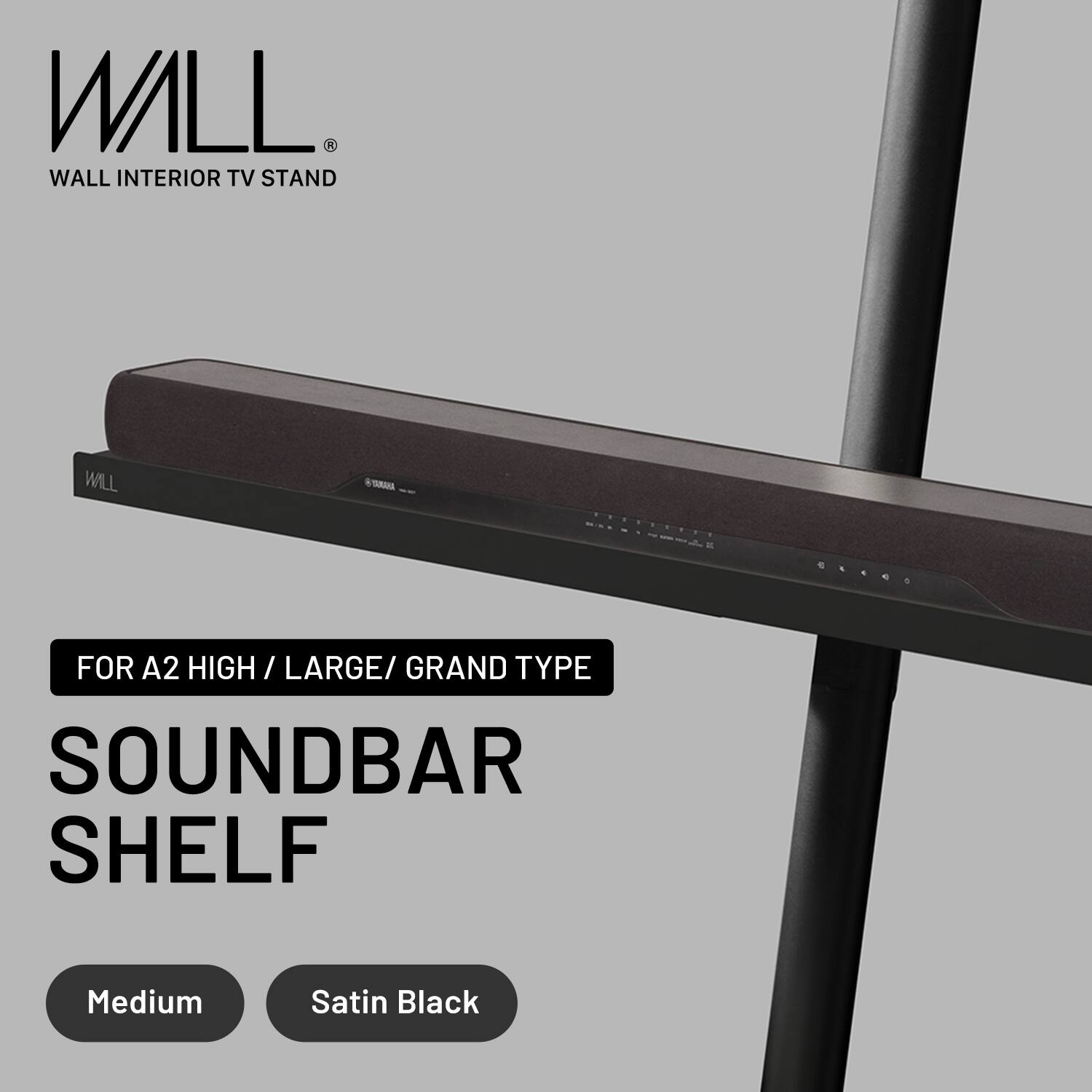 WALL  
WALL INTERIOR TV STAND  

FOR A2 HIGH / LARGE / GRAND TYPE  
SOUNDBAR SHELF  

Medium  
Satin Black