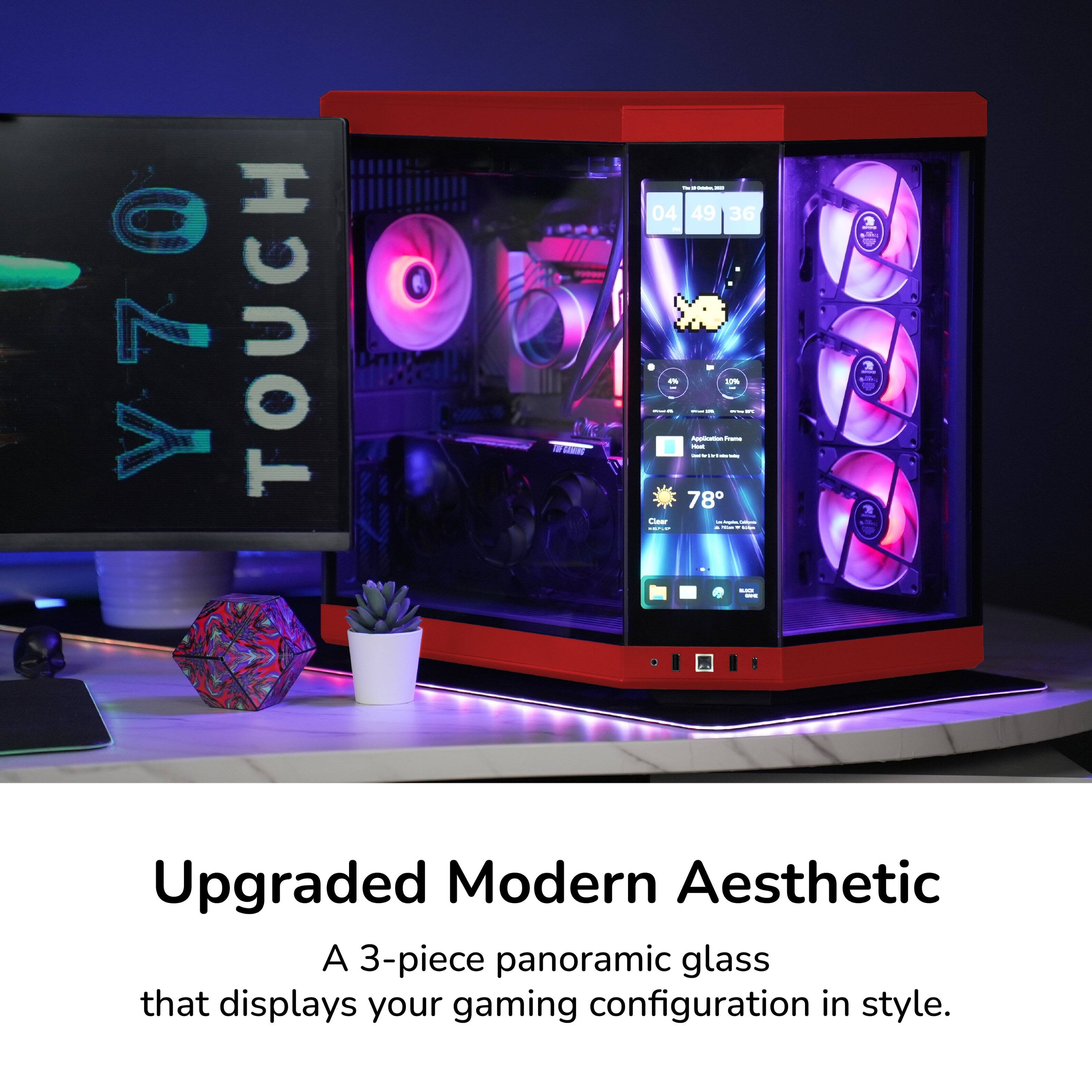 Y70 TOUCH

04:49:36

78°

Upgraded Modern Aesthetic

A 3-piece panoramic glass that displays your gaming configuration in style.