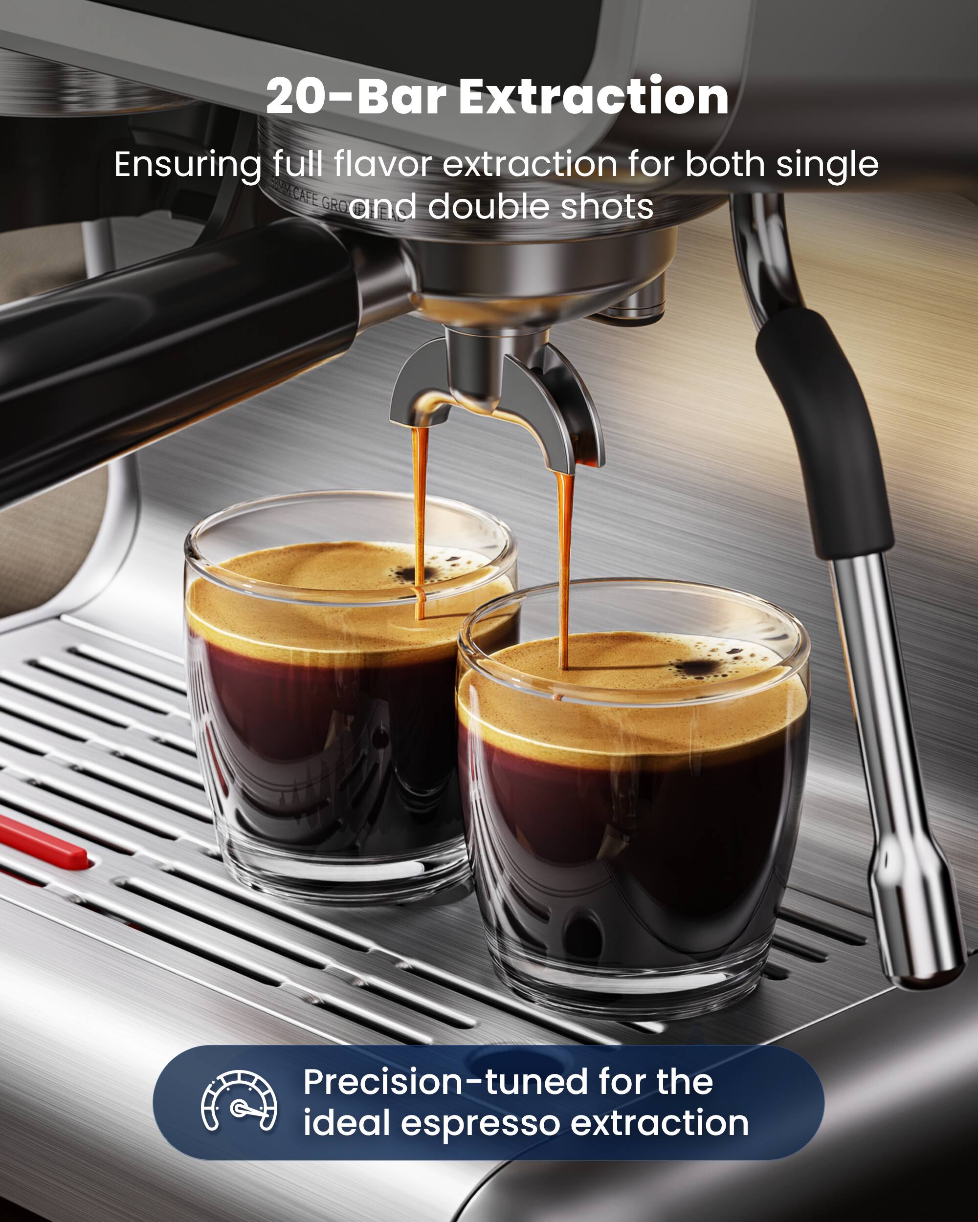 20-Bar Extraction  
Ensuring full flavor extraction for both single and double shots  

Precision-tuned for the ideal espresso extraction