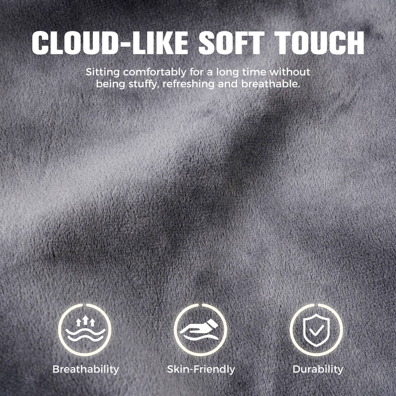 CLOUD-LIKE SOFT TOUCH

Sitting comfortably for a long time without being stuffy, refreshing and breathable.

Breathability  
Skin-Friendly  
Durability