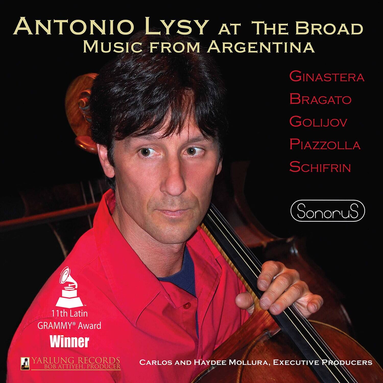 ANTONIO LYSY  
AT THE BROAD  
MUSIC FROM ARGENTINA  

GINASTERA  
BRAGATO  
GOLIJOV  
PIAZZOLLA  
SCHIFRIN  

Sonorus  

11th Latin GRAMMY® Award Winner  

YARLUNG RECORDS  
CARLOS AND HAYDEE MOLLURA, EXECUTIVE PRODUCERS  
BOB ATTIEYEH, PRODUCER