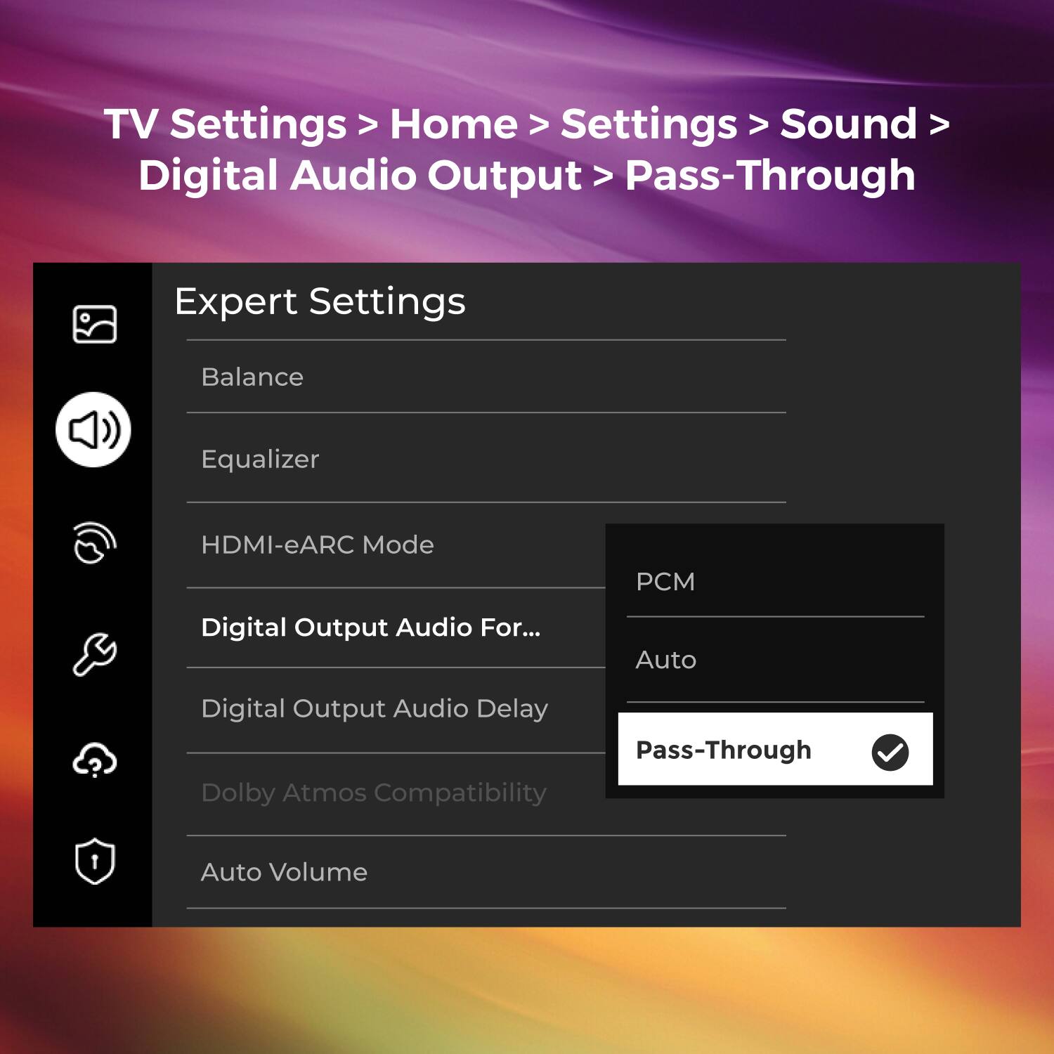 TV Settings > Home > Settings > Sound > Digital Audio Output > Pass-Through

Expert Settings

- Balance
- Equalizer
- HDMI-eARC Mode: PCM
- Digital Output Audio For...: Auto
- Digital Output Audio Delay
- Dolby Atmos Compatibility
- Auto Volume

Pass-Through (checked)