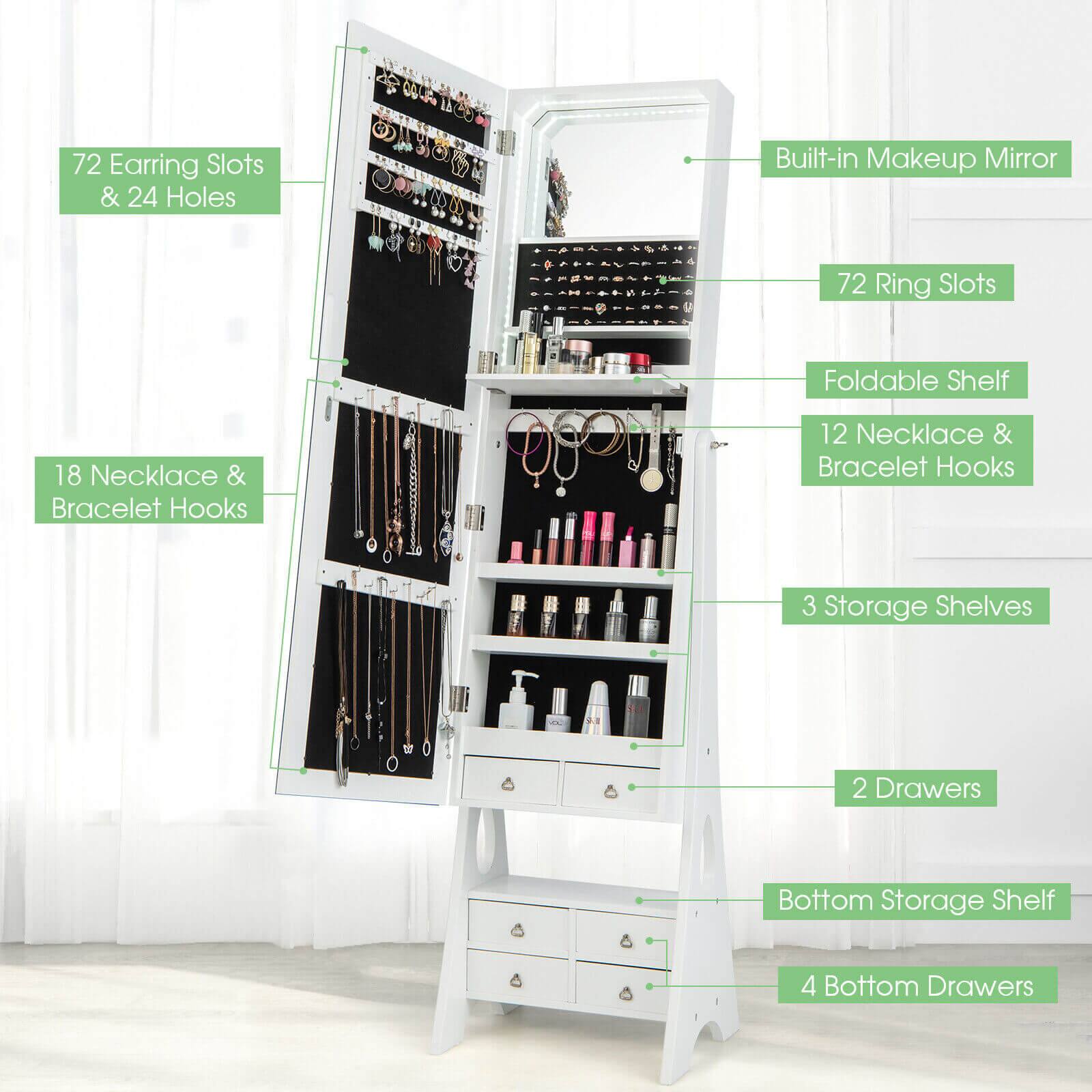 72 Earring Slots & 24 Holes  
Built-in Makeup Mirror  
72 Ring Slots  
Foldable Shelf  
18 Necklace & Bracelet Hooks  
12 Necklace & Bracelet Hooks  
3 Storage Shelves  
2 Drawers  
Bottom Storage Shelf  
4 Bottom Drawers