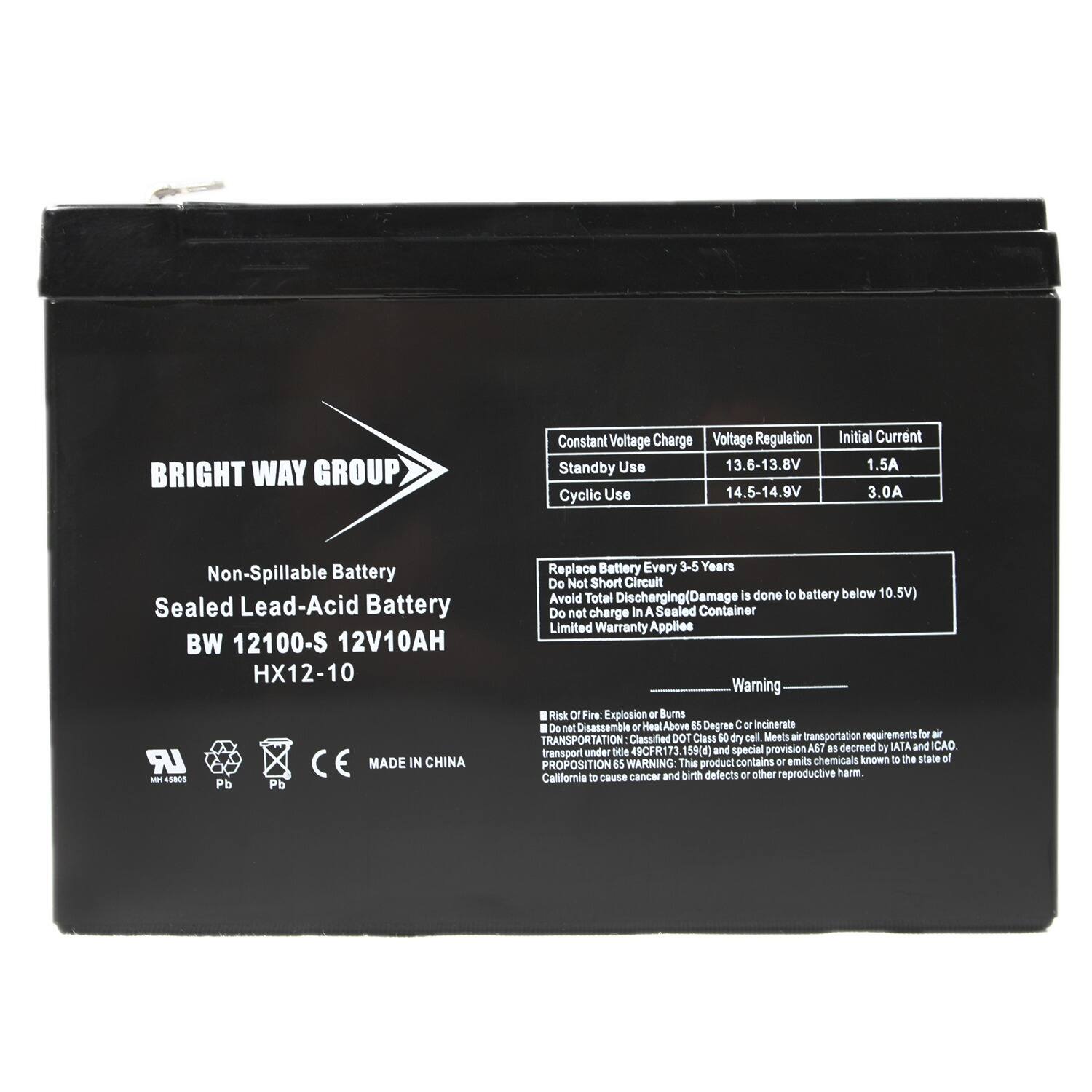 **BRIGHT WAY GROUP**

**Non-Spillable Battery**  
**Sealed Lead-Acid Battery**  
**BW 12100-S 12V10AH**  
**HX12-10**

---

**Constant Voltage Charge**  
**Voltage Regulation**  
**Initial Current**  
**Standby Use**  
13.6-13.8V  
1.5A  
**Cyclic Use**  
14.5-14.9V  
3.0A  

---

**Replace Battery Every 3-5 Years**  
**Do Not Short Circuit**  
**Avoid Total Discharging (Damage is done to battery below 10.5V)**  
**Do not charge in a Sealed Container**  
**Limited Warranty Applies**

---

**Warning**  
**Risk of Fire, Explosion or Burns**  
**Do not Disassemble or Heat Above 65 Degrees C or Incinerate**  
**DOT Class 40 dry cell Meets all transportation requirements for**  
**TRANSPORTATION Classified 49CFR173.159(d) and special provision A30**  
**CAUTION: Transport under Sce contains Dr emits chemicals known to
