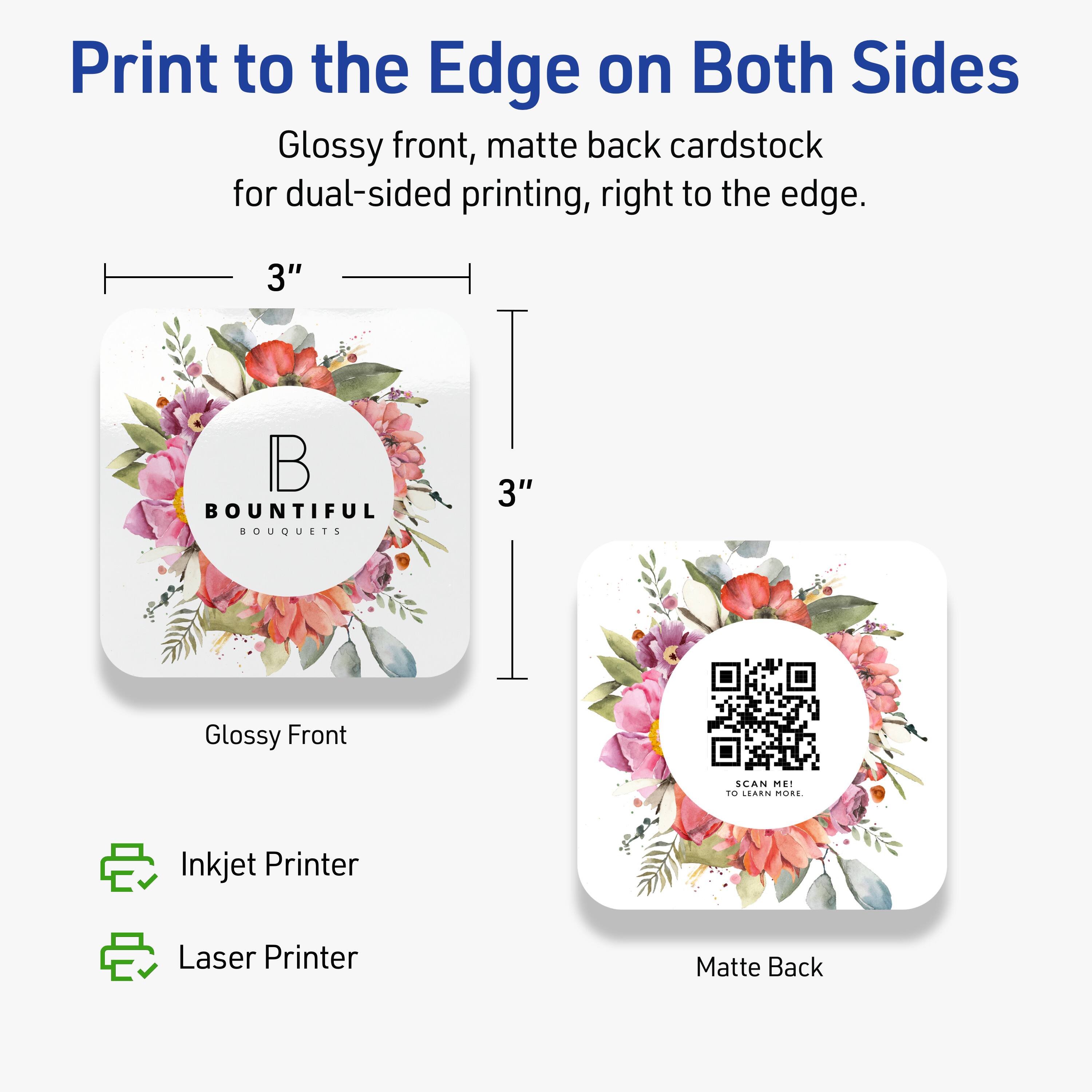 Print to the Edge on Both Sides

Glossy front, matte back cardstock for dual-sided printing, right to the edge.

3" BOUNTIFUL BOUQUETS

Glossy Front

Matte Back

Inkjet Printer

Laser Printer

SCAN ME! TO LEARN MORE.