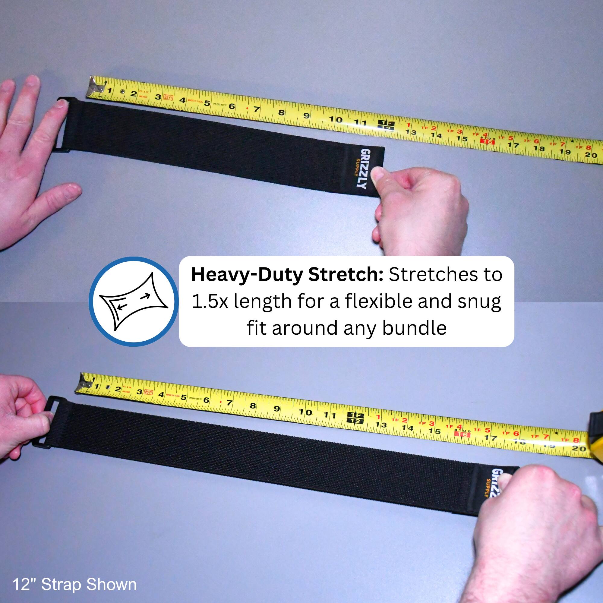1 + 2 3 2 4 - 5 6 7 9 1 O S1a SUPPLE GRIZZLY 1 13 12 4 1o J 1 + 15 1h e kcI ! O 17 18 T 7 F B 19 20 Heavy-Duty Stretch: Stretches to 1.5x length for a flexible and snug fit around any bundle 7 2 - 3 A 5 G 7 8 9 10 1 1 12 1 1F 2 13 14 1. 3 5 TF kr 2 SUPPLY GR1ZZ n i 7 H 20 12" Strap Shown

Heavy-Duty Stretch: Stretches to 1.5x length for a flexible and snug fit around any bundle

12" Strap Shown