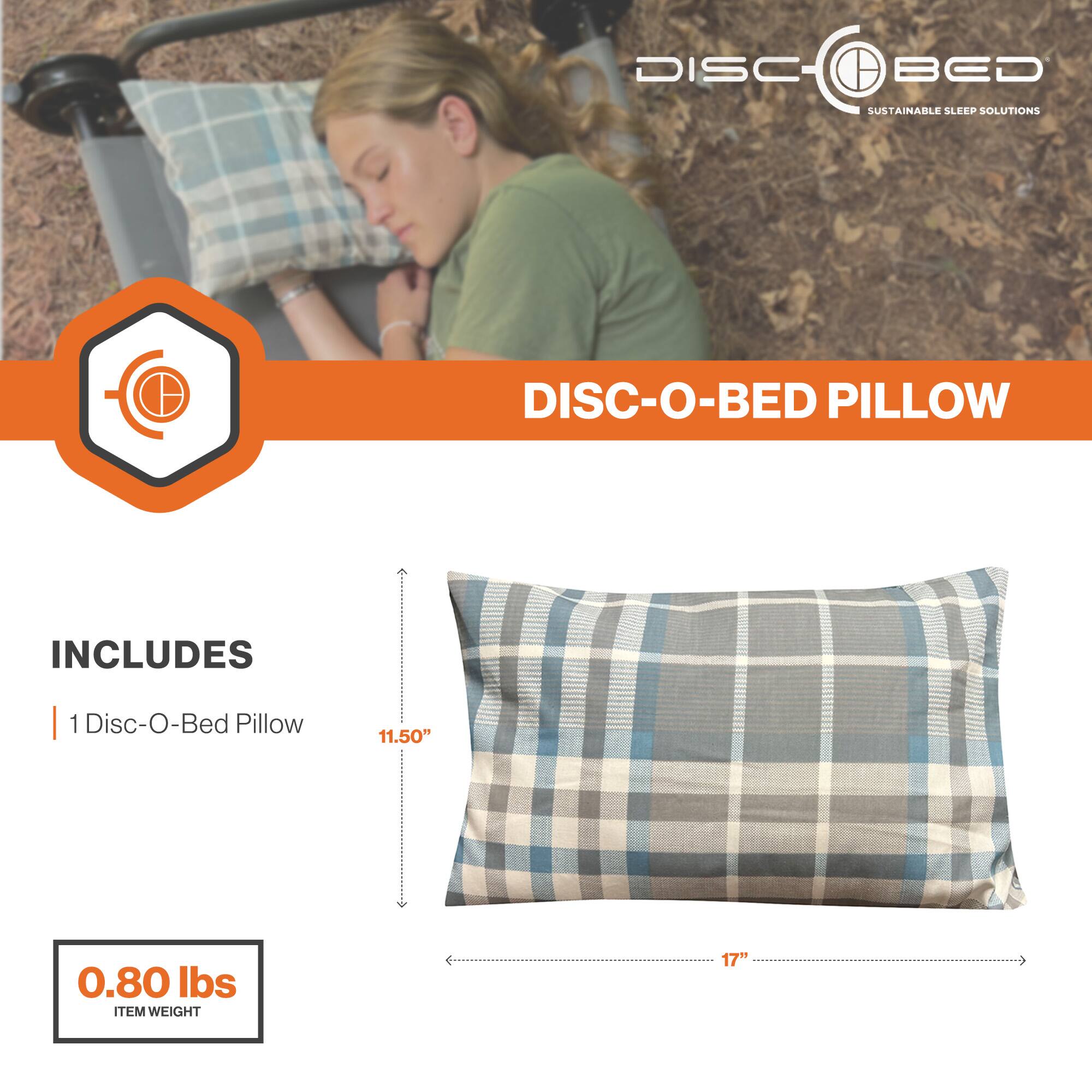DISC-O-BED  
SUSTAINABLE SLEEP SOLUTIONS  

DISC-O-BED PILLOW  

INCLUDES  
1 Disc-O-Bed Pillow  

11.50"  
17"  

0.80 lbs  
ITEM WEIGHT