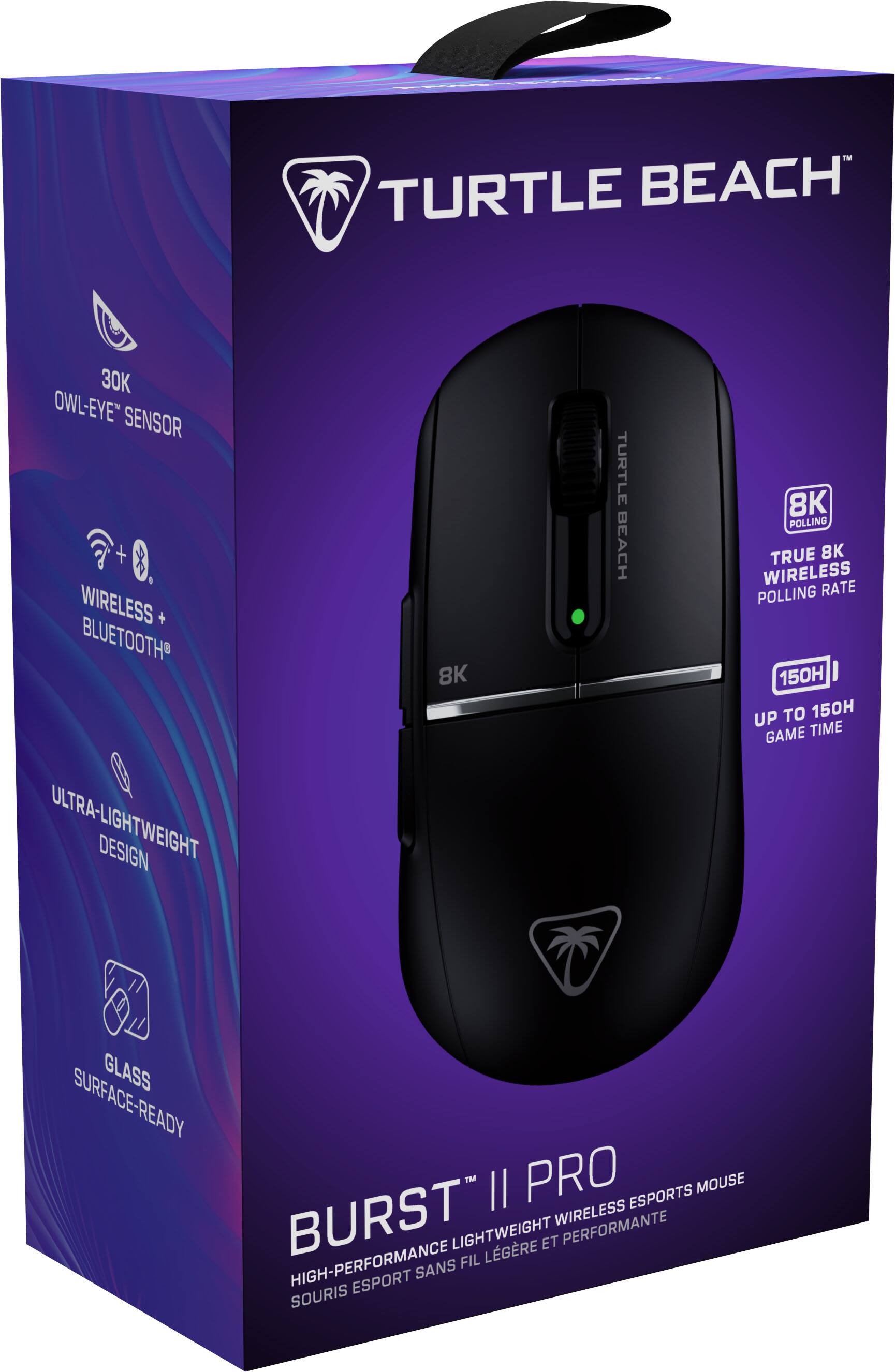 TURTLE BEACH  
BURST™ II PRO  
LIGHTWEIGHT WIRELESS ESPORTS MOUSE  
HIGH-PERFORMANCE SANS FIL LÉGÈRE ET PERFORMANTE  

- 30K OWL-EYE™ SENSOR  
- WIRELESS + BLUETOOTH®  
- ULTRA-LIGHTWEIGHT DESIGN  
- GLASS SURFACE-READY  
- 8K POLLING  
- TRUE 8K WIRELESS POLLING RATE  
- UP TO 150H GAME TIME