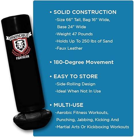 **INVINCIBLE FIGHTGEAR**

**SOLID CONSTRUCTION**
- Size 66" Tall, Bag 16" Wide, Base 24" Wide
- Weight 47 Pounds
- Holds Up To 250 lbs of Sand
- Faux Leather

**180-Degree Movement**

**EASY TO STORE**
- Side-Rolling Design
- Ideal When Not In Use

**MULTI-USE**
- Aerobic Fitness Workouts, Punching, Jabbing, Kicking And
- Martial Arts Or Kickboxing Workouts