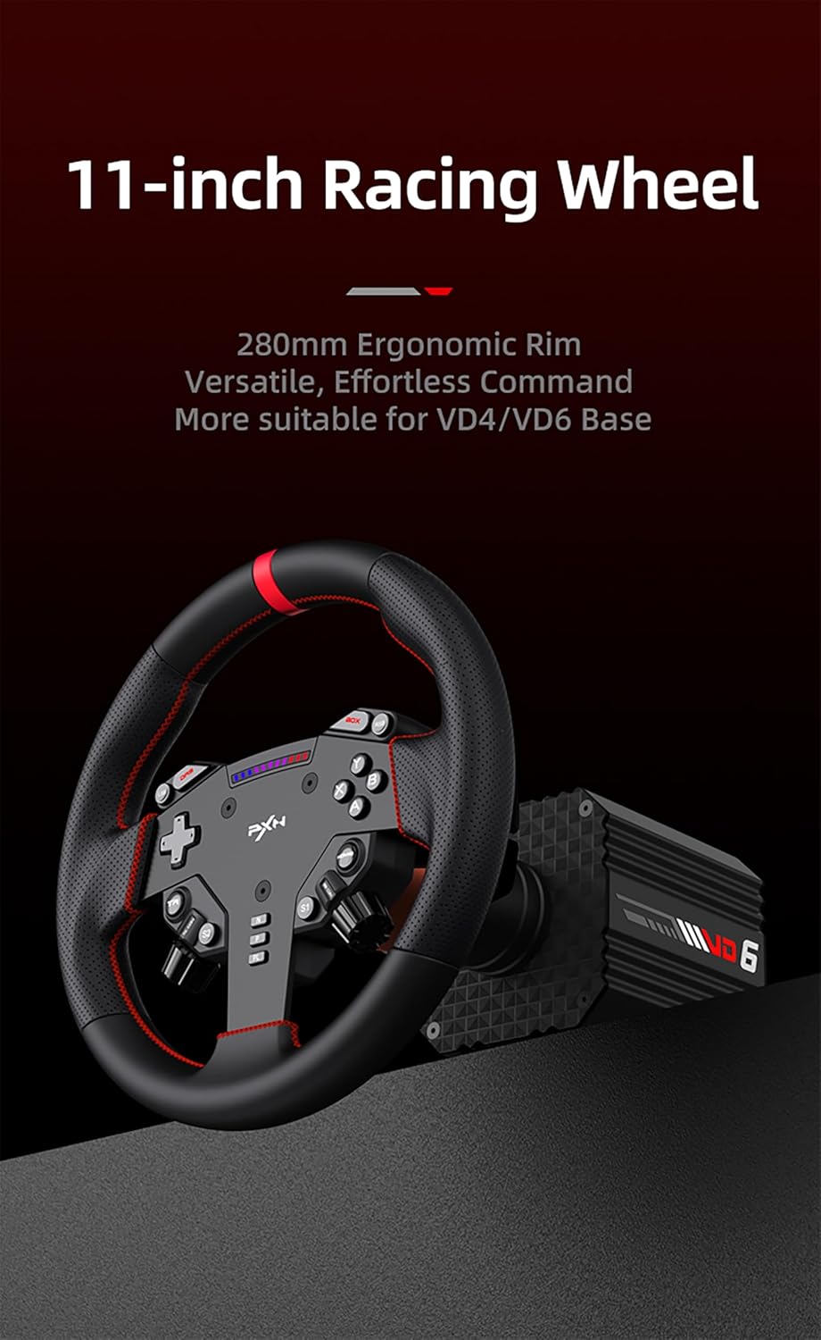 11-inch Racing Wheel

280mm Ergonomic Rim
Versatile, Effortless Command
More suitable for VD4/VD6 Base