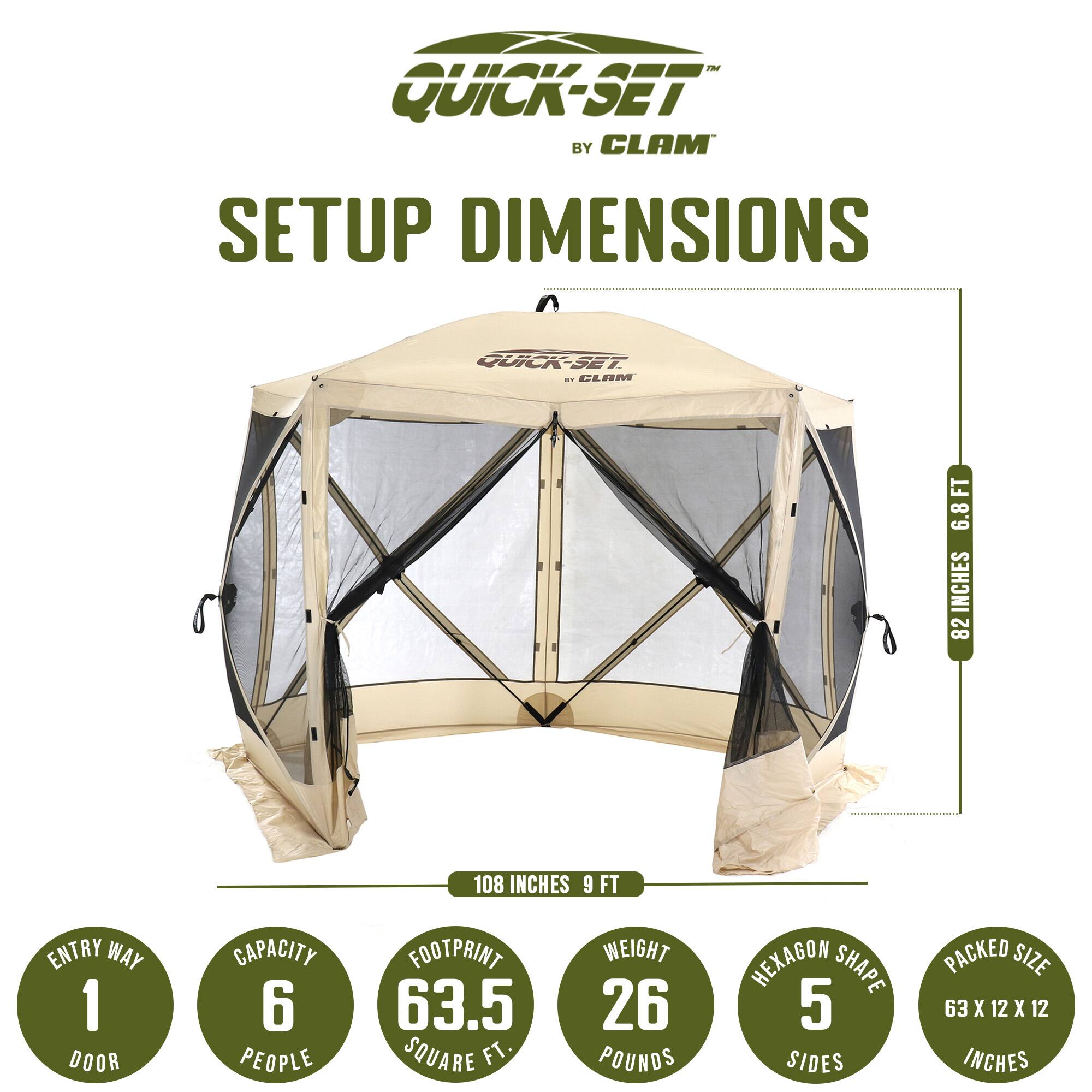Phr QUICK-SET BY CLAM SETUP DIMENSIONS QUICK-SET 1 CLAM FT 6.8 INCHES 82 ENTRY WAY 1 DOOR CAPACITY 6 PEOPLE 108 INCHES 9 FT FOOTPRINT WEIGHT 26 POUNDS HEXAGON SHAPE 5 SIDES PACKED SIZE 63 X 12 X 12 INCHES