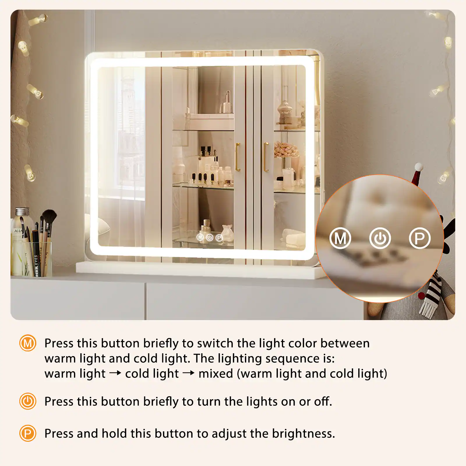 Press this button briefly to switch the light color between warm light and cold light. The lighting sequence is: warm light → cold light → mixed (warm light and cold light)

Press this button briefly to turn the lights on or off.

Press and hold this button to adjust the brightness.