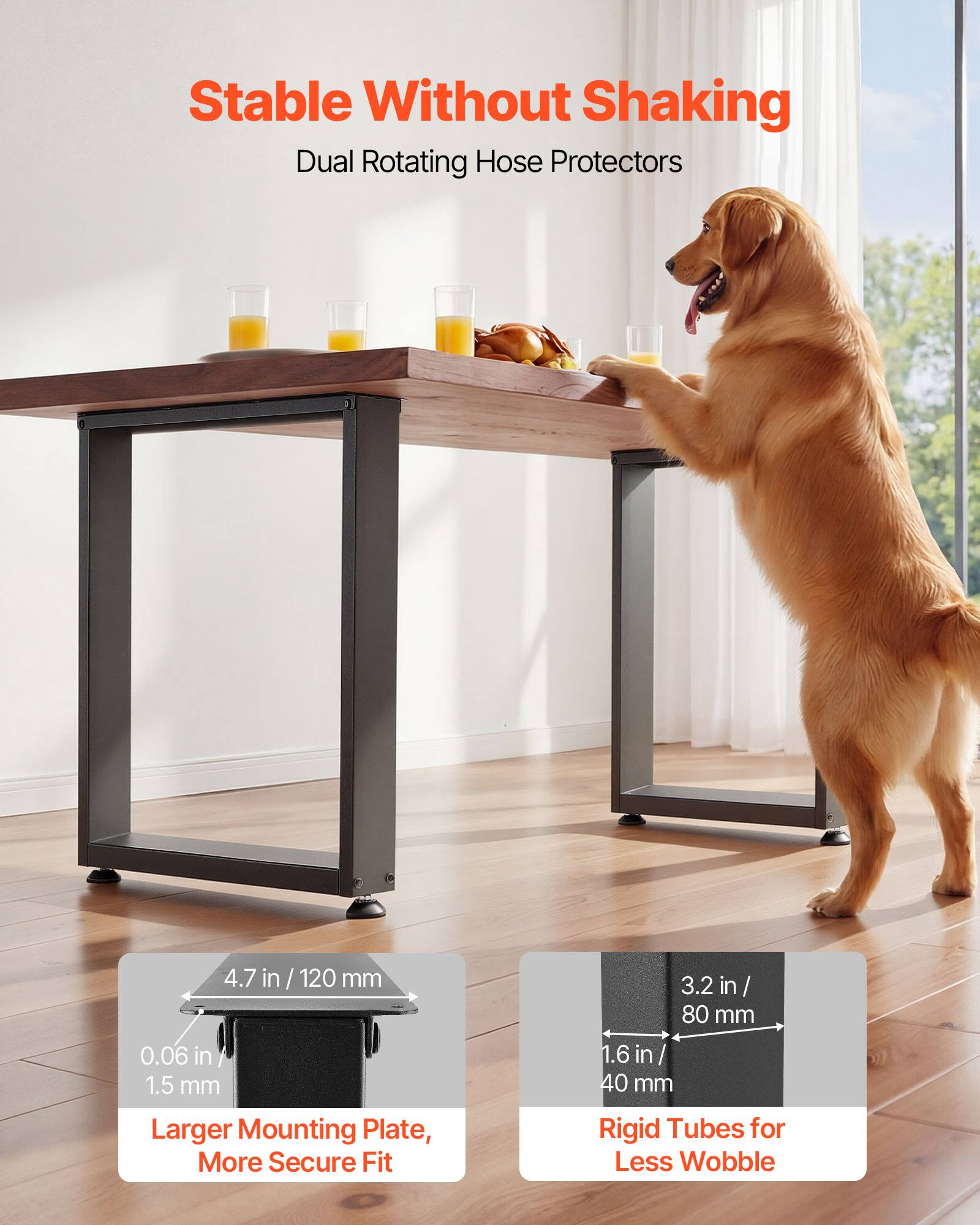 Stable Without Shaking  
Dual Rotating Hose Protectors  

4.7 in / 120 mm  
0.06 in / 1.5 mm  
Larger Mounting Plate, More Secure Fit  

3.2 in / 80 mm  
1.6 in / 40 mm  
Rigid Tubes for Less Wobble