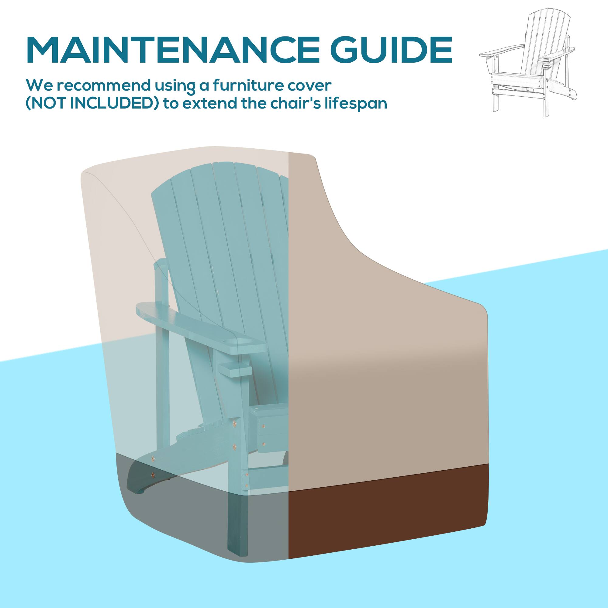 MAINTENANCE GUIDE
We recommend using a furniture cover (NOT INCLUDED) to extend the chair's lifespan