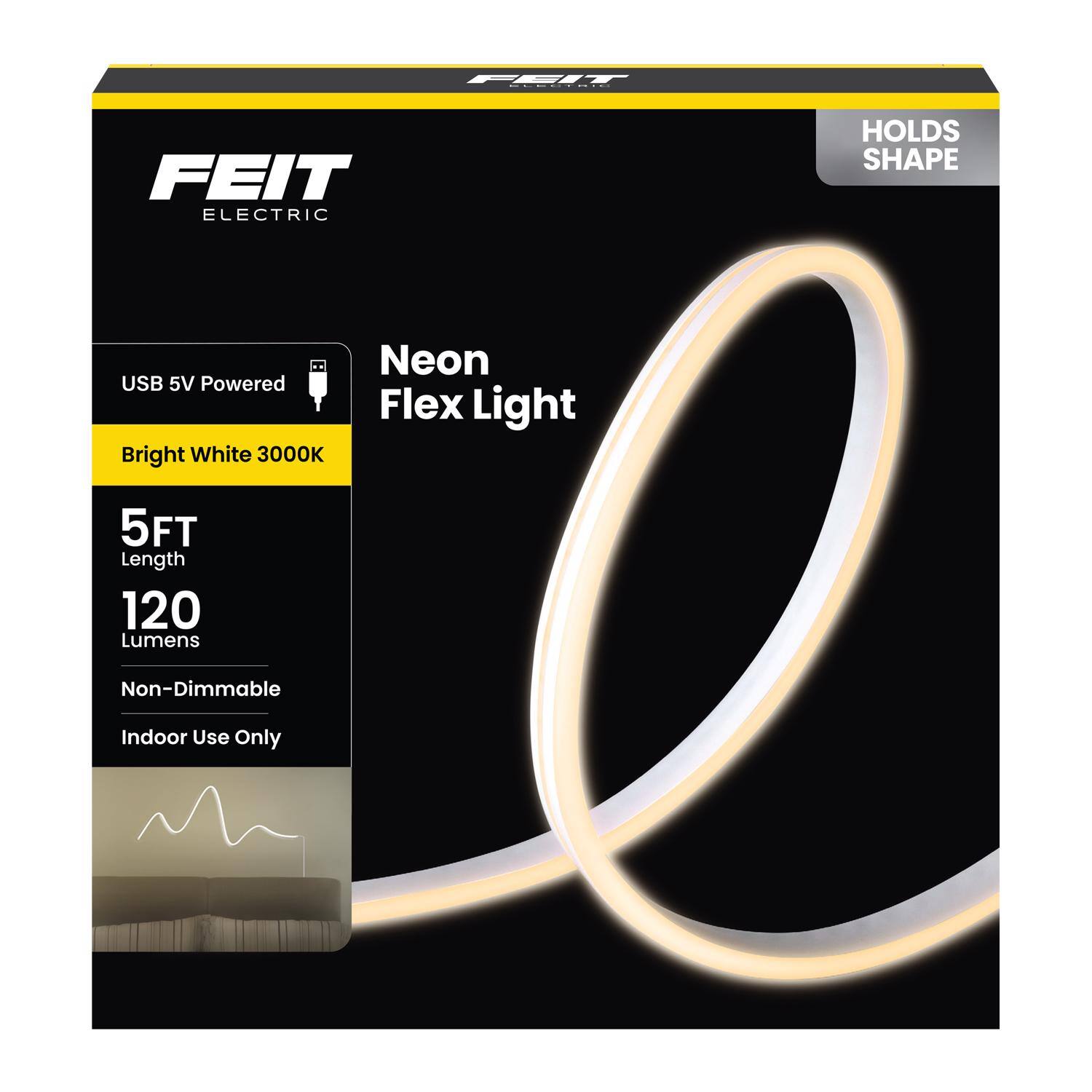 FEIT Electric Neon Flex Light  
USB 5V Powered  
Bright White 3000K  
5FT Length  
120 Lumens  
Non-Dimmable  
Indoor Use Only  
Holds Shape