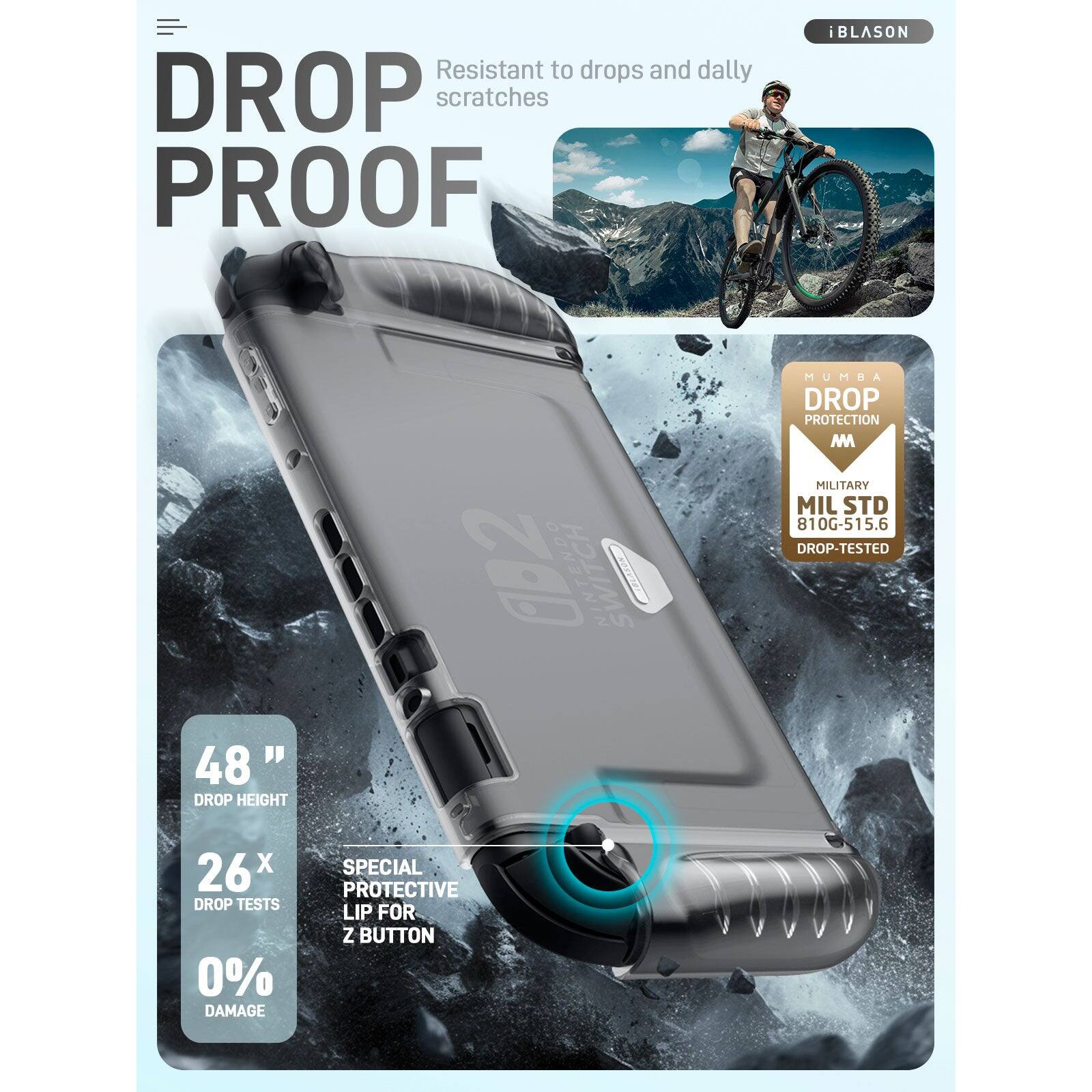 **DROP PROOF**

Resistant to drops and daily scratches

- **48" DROP HEIGHT**
- **26x DROP TESTS**
- **0% DAMAGE**

**SPECIAL PROTECTIVE LIP FOR Z BUTTON**

**MUMBA DROP PROTECTION**

**MILITARY MIL STD 810G-515.6 DROP-TESTED**

**iBLASON**