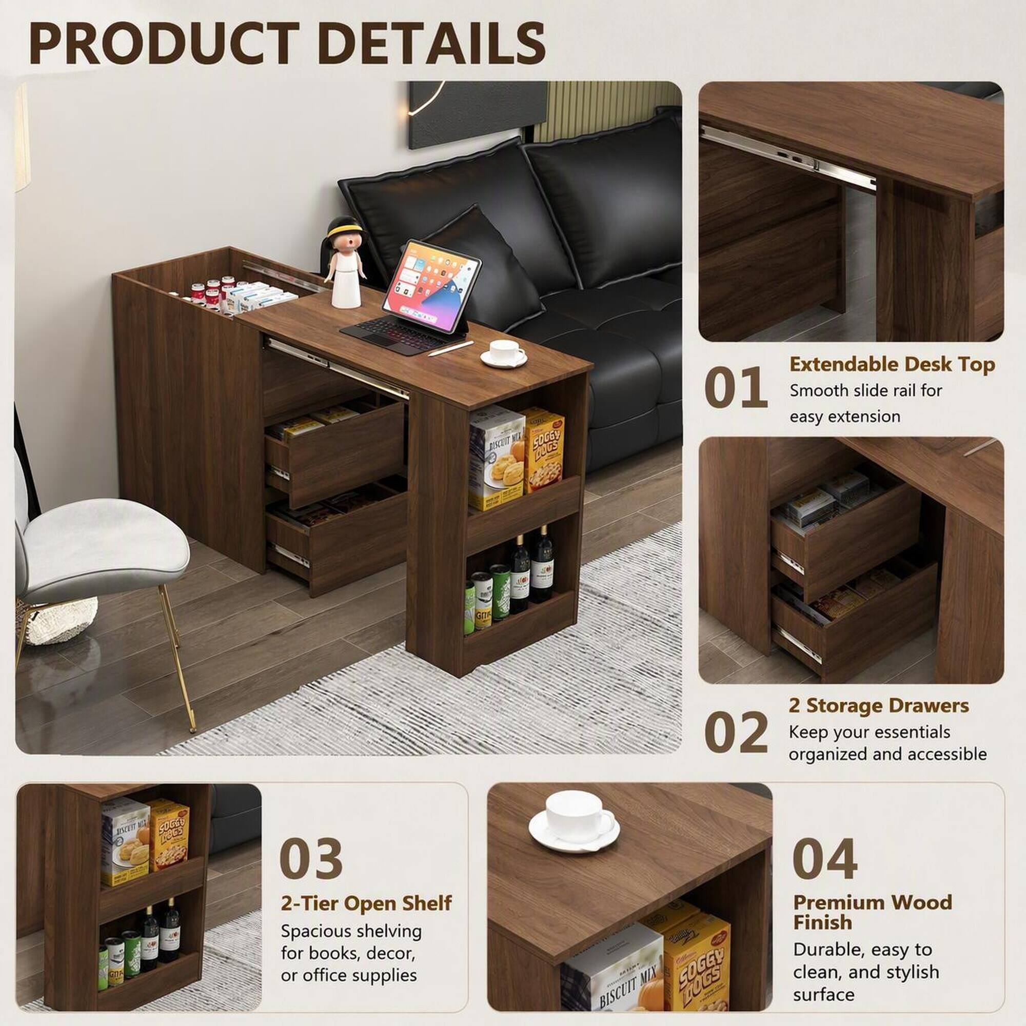 PRODUCT DETAILS

1. Extendable Desk Top
   - Smooth slide rail for easy extension

2. 2 Storage Drawers
   - Keep your essentials organized and accessible

3. 2-Tier Open Shelf
   - Spacious shelving for books, decor, or office supplies

4. Premium Wood Finish
   - Durable, easy to clean, and stylish surface