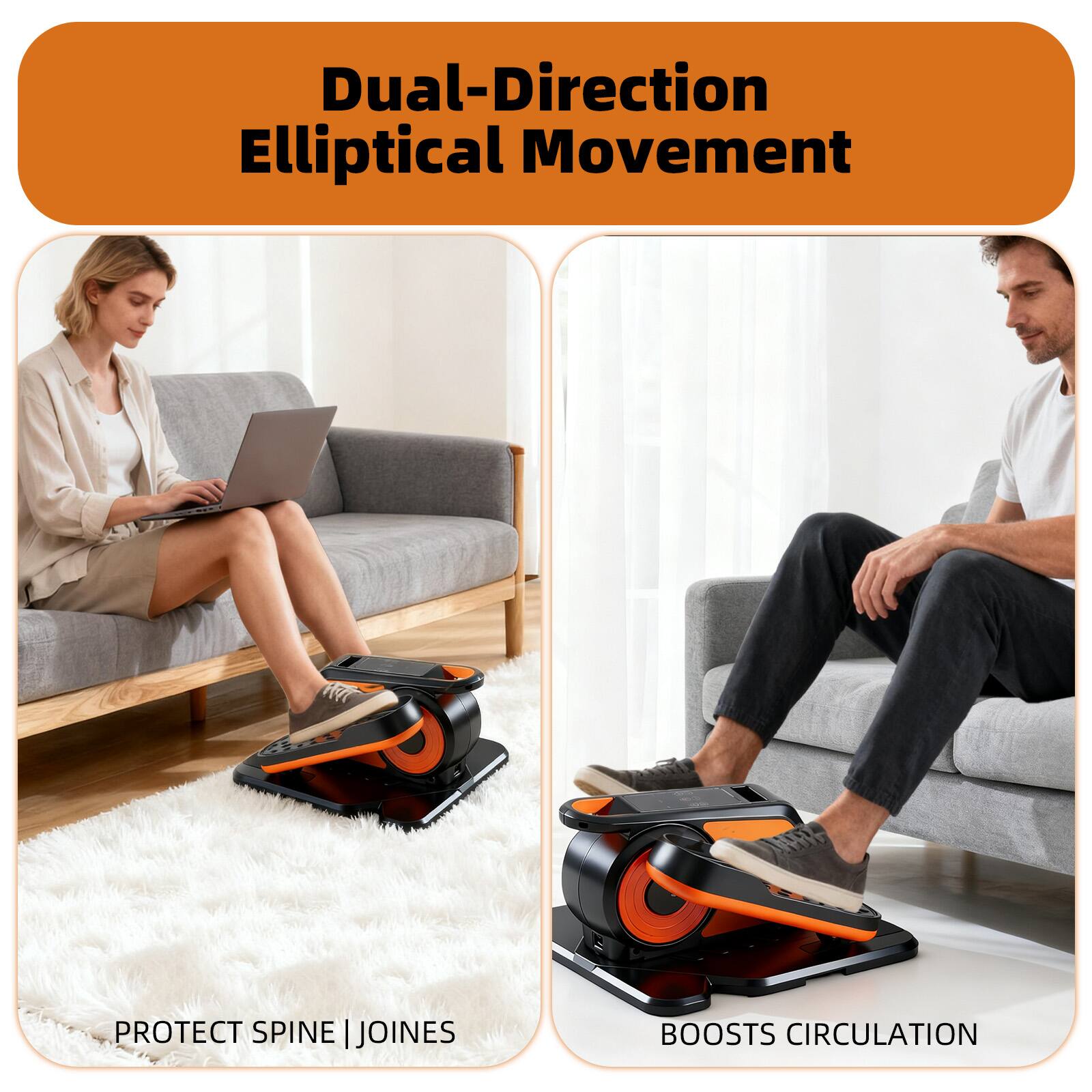 Dual-Direction Elliptical Movement

PROTECT SPINE | JOINES

BOOSTS CIRCULATION
