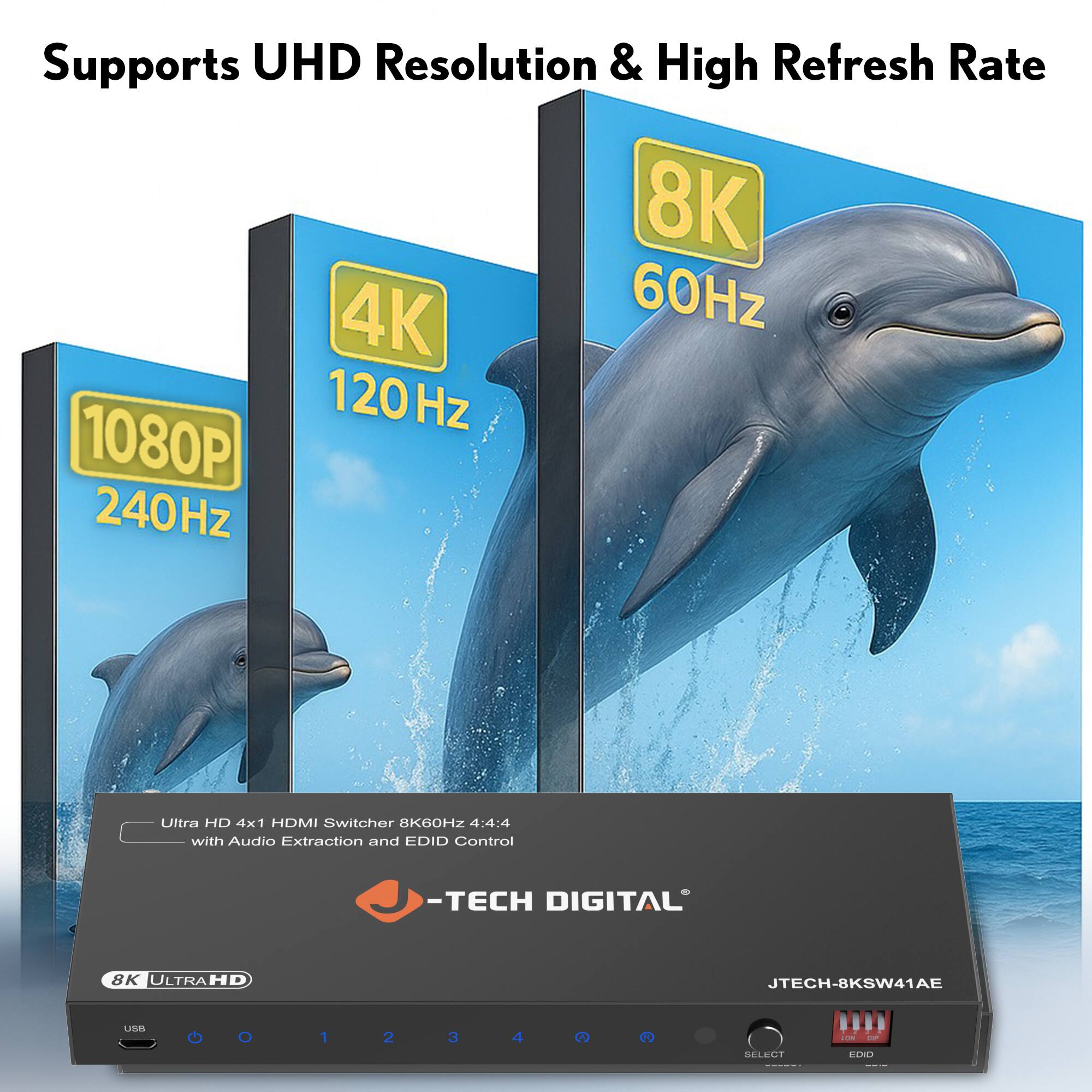 Supports UHD Resolution & High Refresh Rate

8K 60Hz

4K 120Hz

1080P 240Hz

Ultra HD 4x1 HDMI Switcher 8K60Hz 4:4:4 with Audio Extraction and EDID Control

-TECH DIGITAL

JTECH-8KSW41AE

USB 0 1 2 3 4

SELECT

EDID