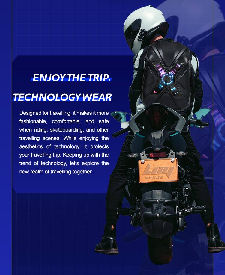 ENJOY THE TRIP.  
TECHNOLOGY WEAR  
Designed for travelling, it makes it more fashionable, comfortable, and safe when riding, skateboarding, and other travelling scenes. While enjoying the aesthetics of technology, it protects your travelling trip. Keeping up with the trend of technology, let's explore the new realm of travelling together.