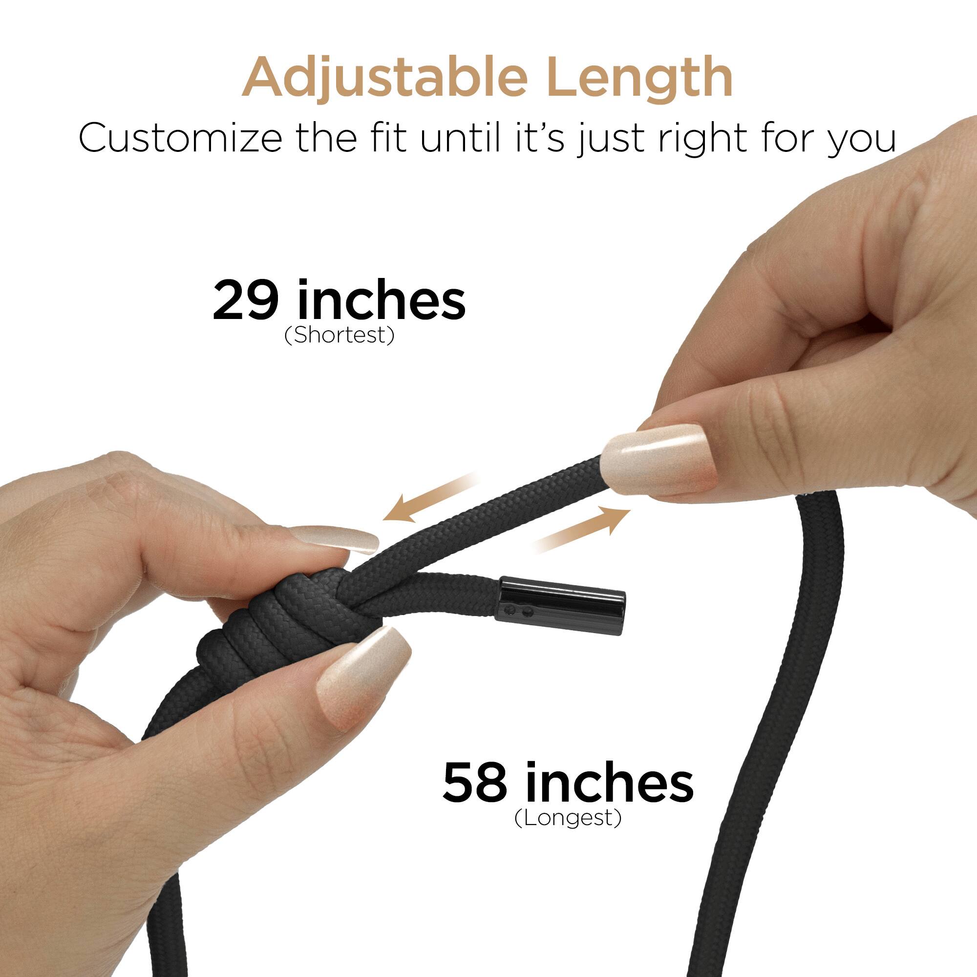 Adjustable Length  
Customize the fit until it's just right for you  
29 inches (Shortest)  
58 inches (Longest)