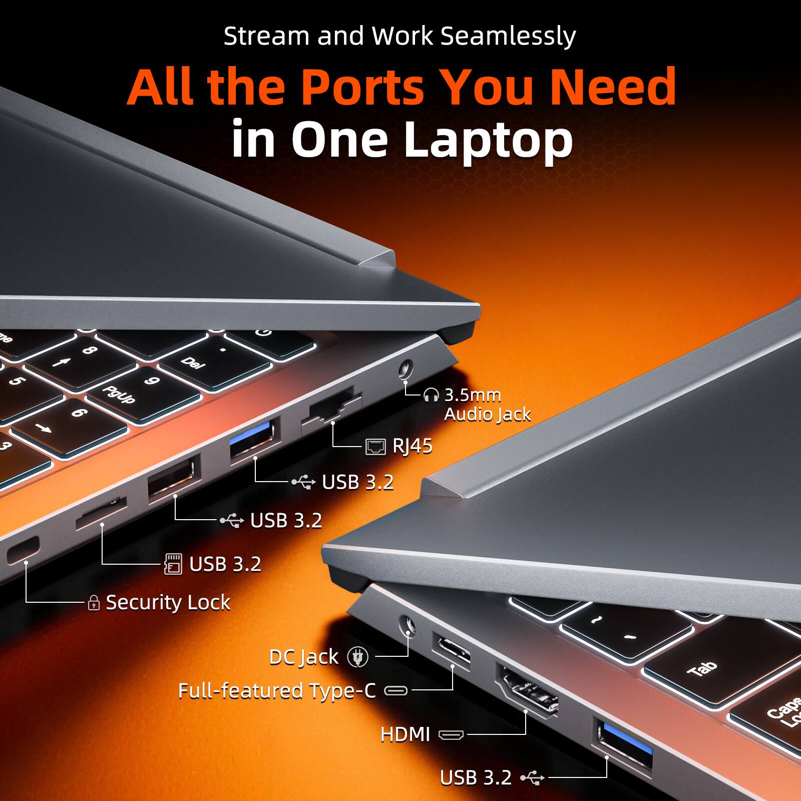 Stream and Work Seamlessly  
All the Ports You Need in One Laptop

- 3.5mm Audio Jack
- RJ45
- USB 3.2
- USB 3.2
- USB 3.2
- Security Lock
- DC Jack
- Full-featured Type-C
- HDMI
- USB 3.2