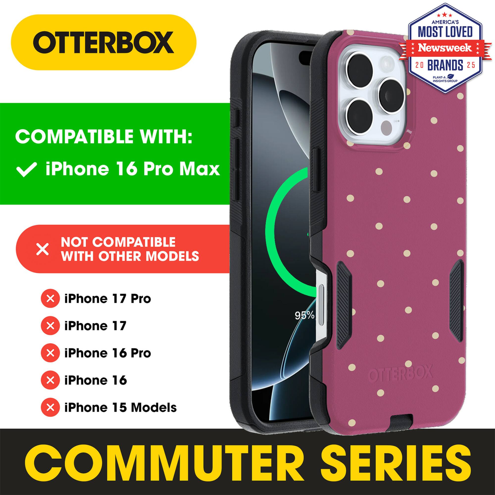 OTTERBOX  
AMERICA'S MOST LOVED  
Newsweek 20 BRANDS 25  

COMPATIBLE WITH:  
iPhone 16 Pro Max  

NOT COMPATIBLE WITH OTHER MODELS:  
iPhone 17 Pro  
iPhone 17  
iPhone 16 Pro  
iPhone 16  
iPhone 15 Models  

COMMUTER SERIES