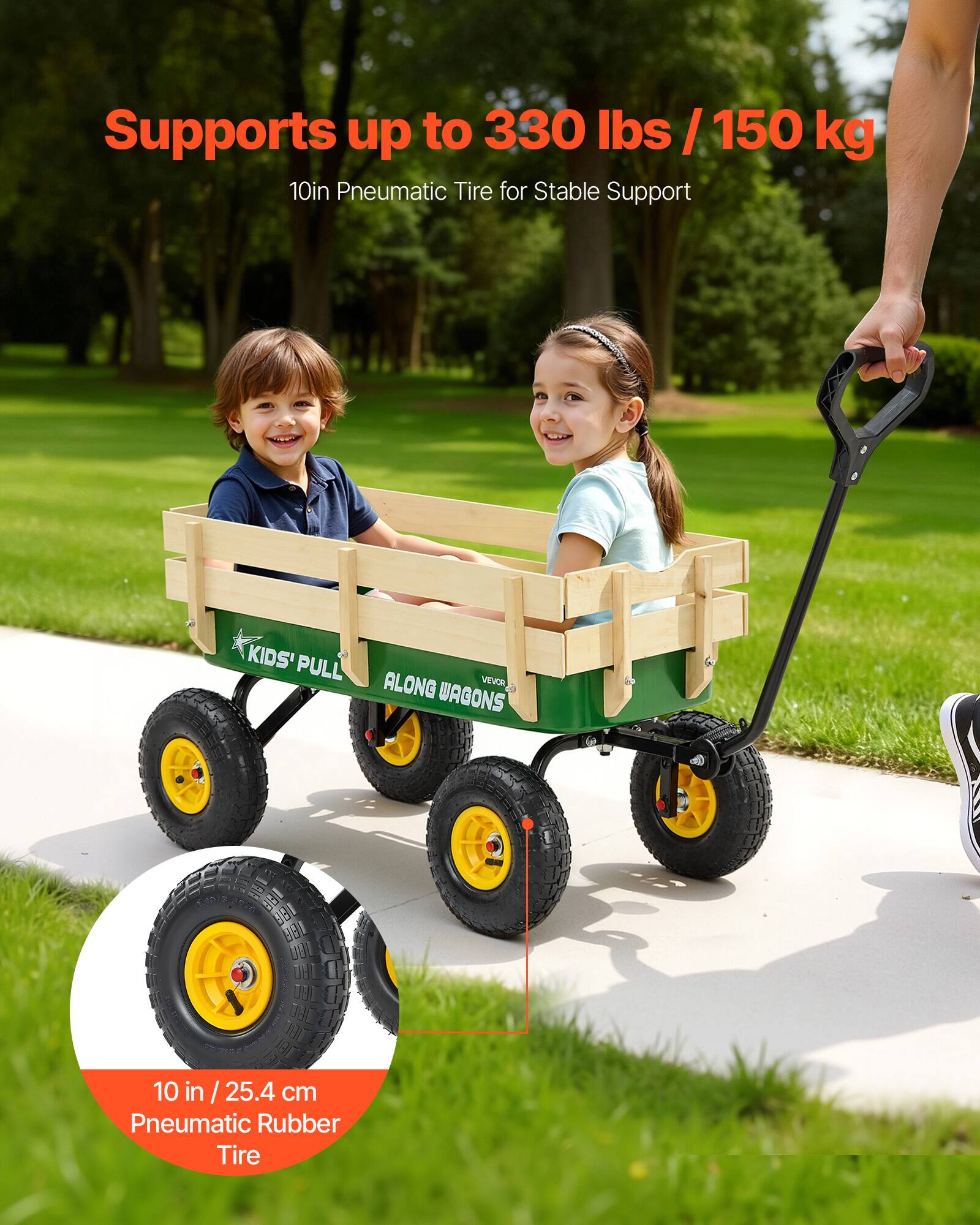 Supports up to 330 lbs / 150 kg  
10in Pneumatic Tire for Stable Support  

KIDS' PULL ALONG VEVOR WAGONS  

10 in / 25.4 cm Pneumatic Rubber Tire