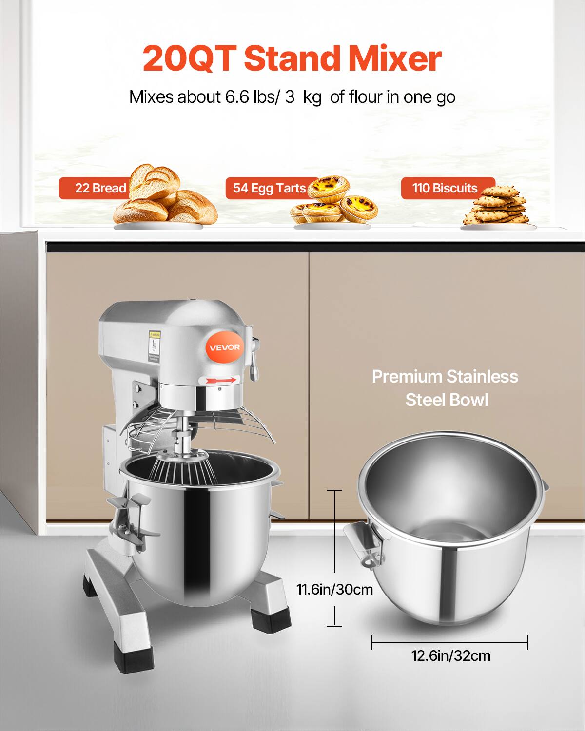 20QT Stand Mixer Mixes about 6.6 lbs/ 3 kg of flour in one go

22 Bread
54 Egg Tarts
110 Biscuits

VEVOR
Premium Stainless Steel Bowl

11.6in/30cm
12.6in/32cm