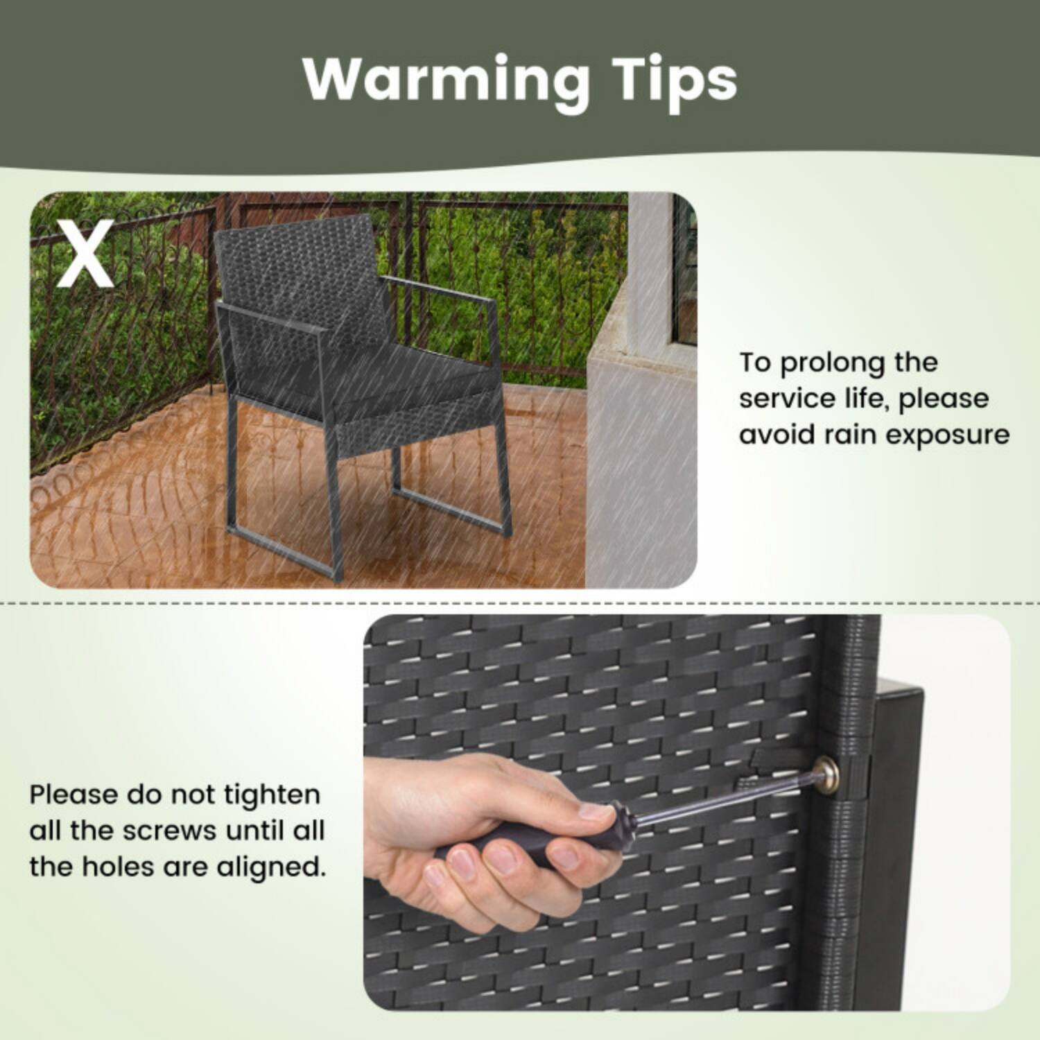 Warming Tips

- To prolong the service life, please avoid rain exposure.

- Please do not tighten all the screws until all the holes are aligned.