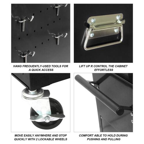 HANG FREQUENTLY-USED TOOLS FOR QUICK ACCESS  
LIFT UP R CONTROL THE CABINET EFFORTLESS  
MOVE EASILY ANYWHERE AND STOP QUICKLY WITH 2 LOCKABLE WHEELS  
COMFORTABLE TO HOLD DURING PUSHING AND PULLING