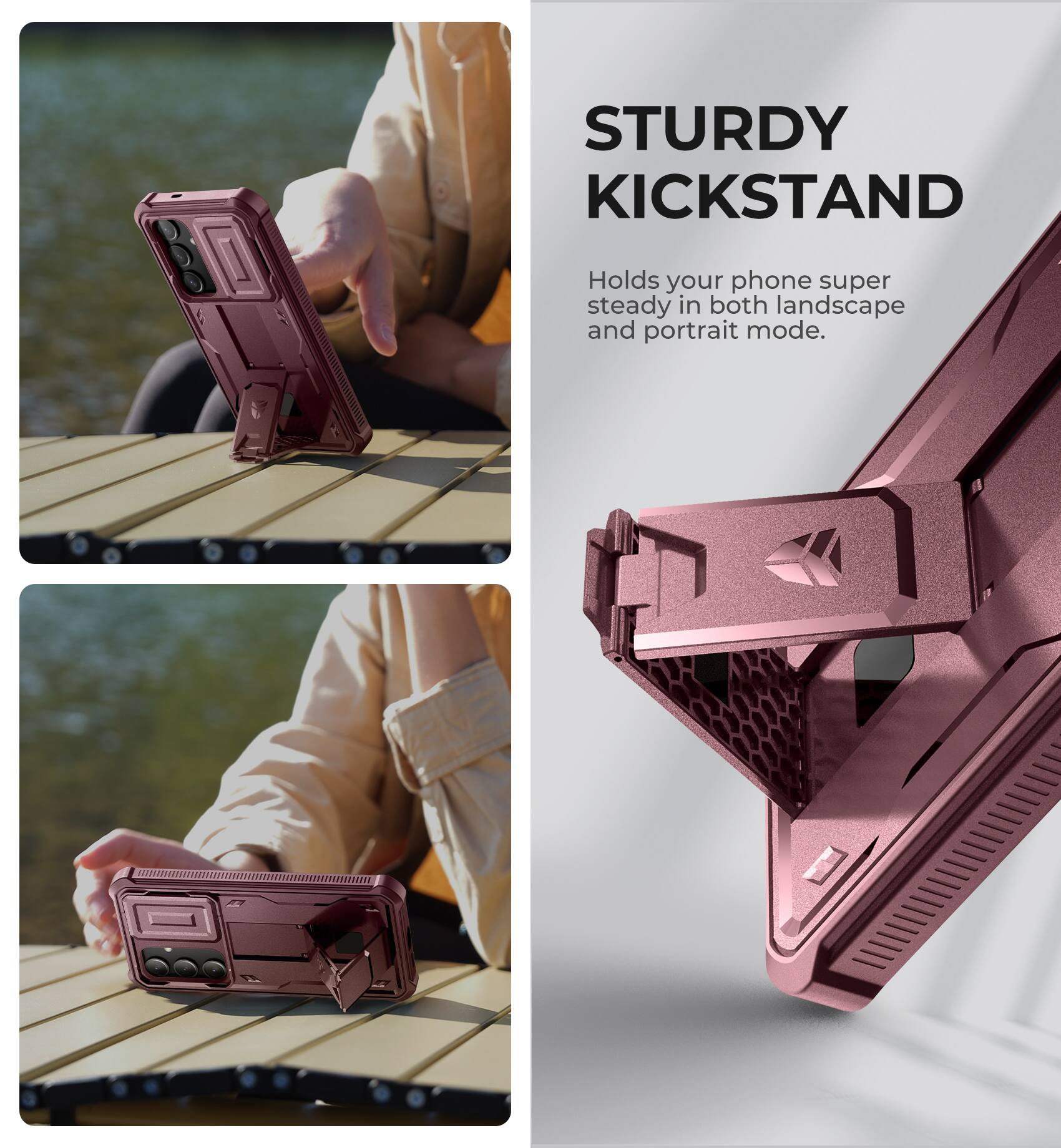 STURDY KICKSTAND
Holds your phone super steady in both landscape and portrait mode.