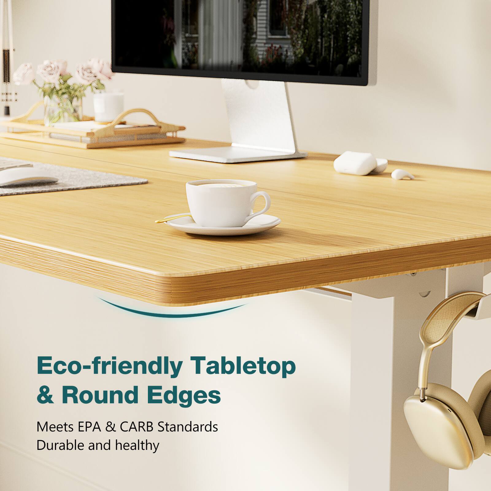 Eco-friendly Tabletop & Round Edges
Meets EPA & CARB Standards
Durable and healthy