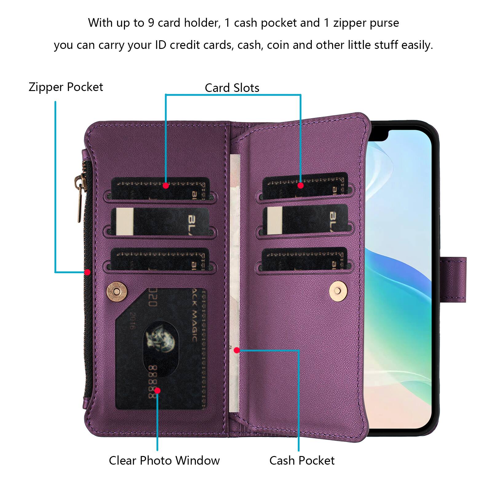With up to 9 card holders, 1 cash pocket, and 1 zipper purse, you can carry your ID, credit cards, cash, coin, and other little stuff easily.

- Zipper Pocket
- Card Slots
- Clear Photo Window
- Cash Pocket