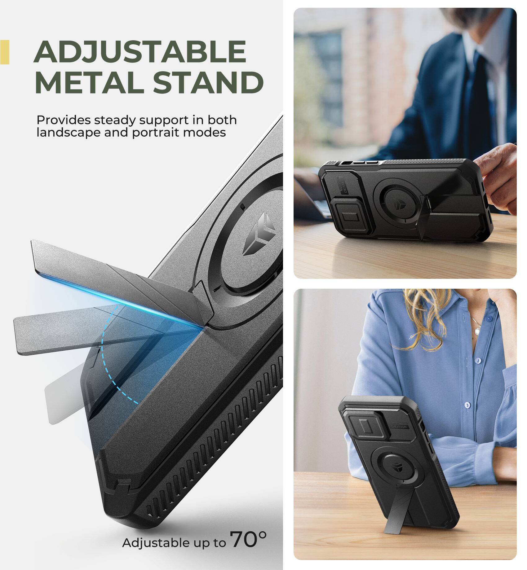 ADJUSTABLE METAL STAND  
Provides steady support in both landscape and portrait modes  
Adjustable up to 70°