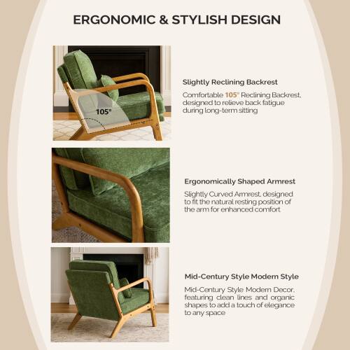ERGONOMIC & STYLISH DESIGN

Slightly Reclining Backrest  
Comfortable 105° Reclining Backrest, designed to relieve back fatigue during long-term sitting

Ergonomically Shaped Armrest  
Slightly Curved Armrest, designed to fit the natural resting position of the arm for enhanced comfort

Mid-Century Style Modern Style  
Mid-Century Style Modern Decor, featuring clean lines and organic shapes to add a touch of elegance to any space