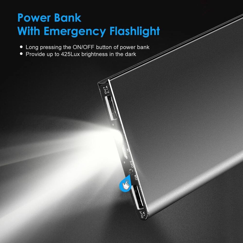 Power Bank With Emergency Flashlight

- Long pressing the ON/OFF button of power bank
- Provide up to 425Lux brightness in the dark

OUT 2.1A
OUT 1A