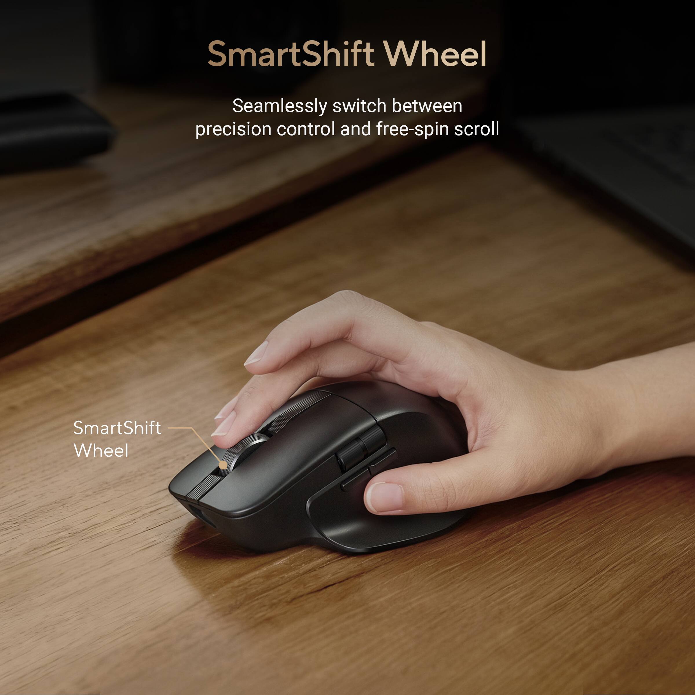SmartShift Wheel  
Seamlessly switch between precision control and free-spin scroll