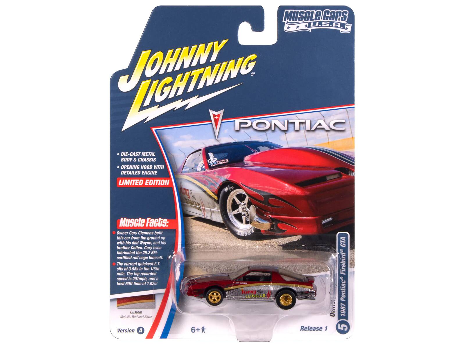 MUSCLE CARS U.S.A. LIGHTNING JOHNNY PONTIAC DIE-CAST METAL BODY & CHASSIS OPENING HOOD WITH DETAILED ENGINE LIMITED EDITION

Muscle Facts:
Owner Cory Clemens built this car from the ground up with his dad Wayne, and his brother Colten. Cory even fabricated the 25.2 SFI-certified roll cage himself! The current quickest ET sits at 3.98s in the 1/8th mile. The top recorded speed is 201mph, and a best gort time of 1.02s!

Custom Metallic Red and Silver Version A

6+*

King of the Jungle GTA Firebird Pontiac

Release 1

1987