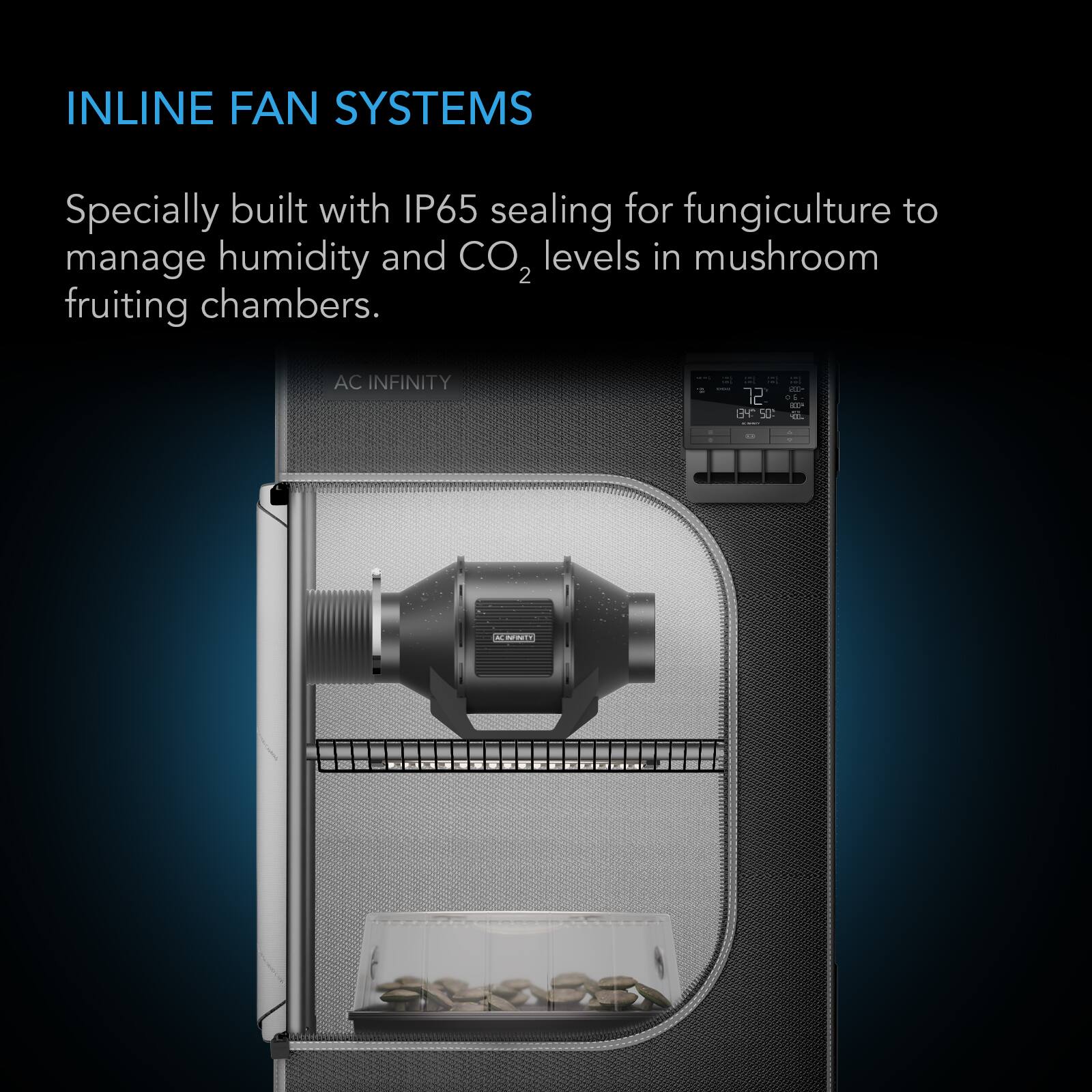 INLINE FAN SYSTEMS

Specially built with IP65 sealing for fungiculture to manage humidity and CO2 levels in mushroom fruiting chambers.

AC INFINITY
