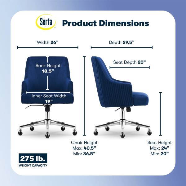 Serta Product Dimensions

Width: 26"
Depth: 29.5"
Back Height: 18.5"
Seat Depth: 20"
Inner Seat Width: 19"

275 lb. WEIGHT CAPACITY

Chair Height
Max: 40.5"
Min: 36.5"

Seat Height
Max: 24"
Min: 20"