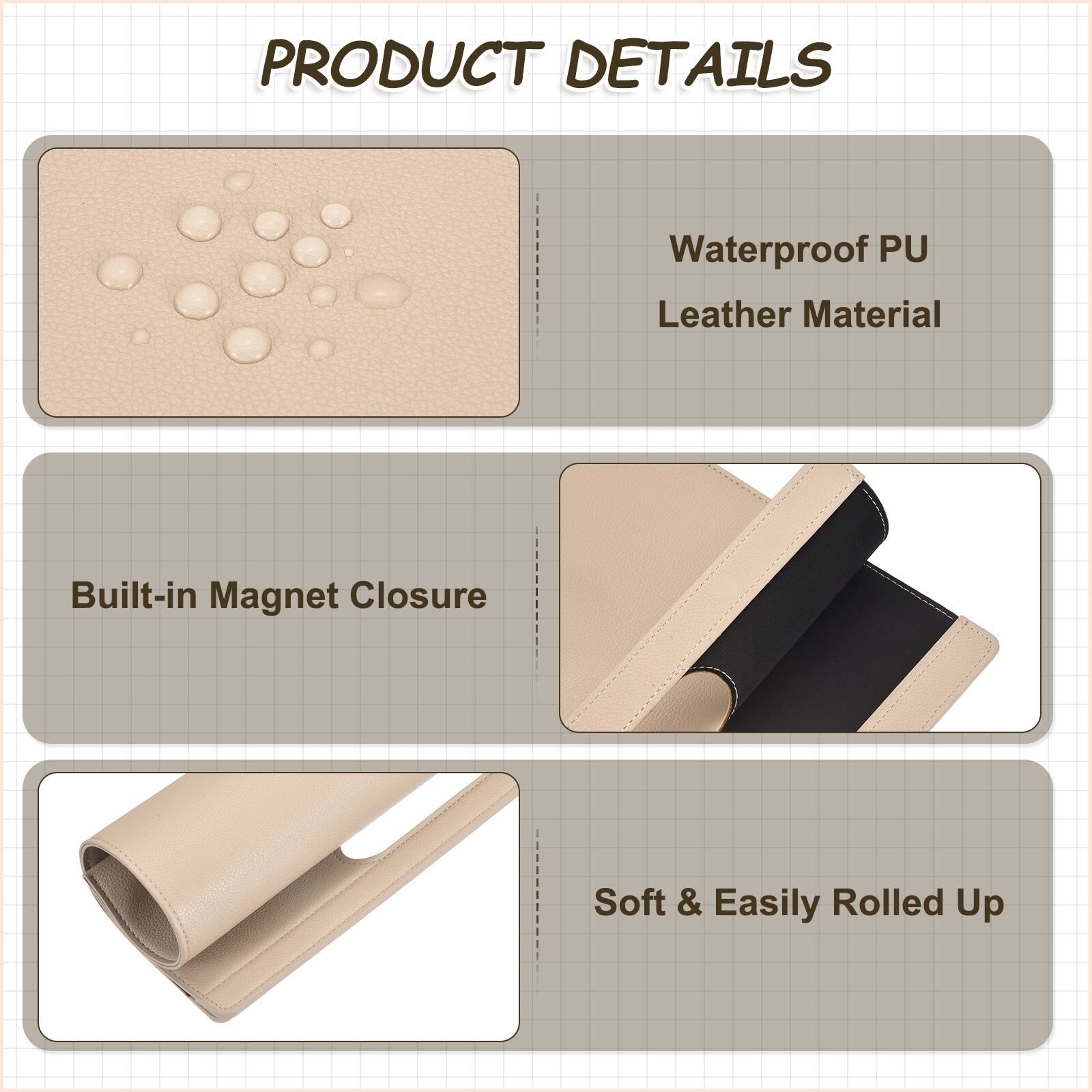 PRODUCT DETAILS  
- Waterproof PU Leather Material  
- Built-in Magnet Closure  
- Soft & Easily Rolled Up