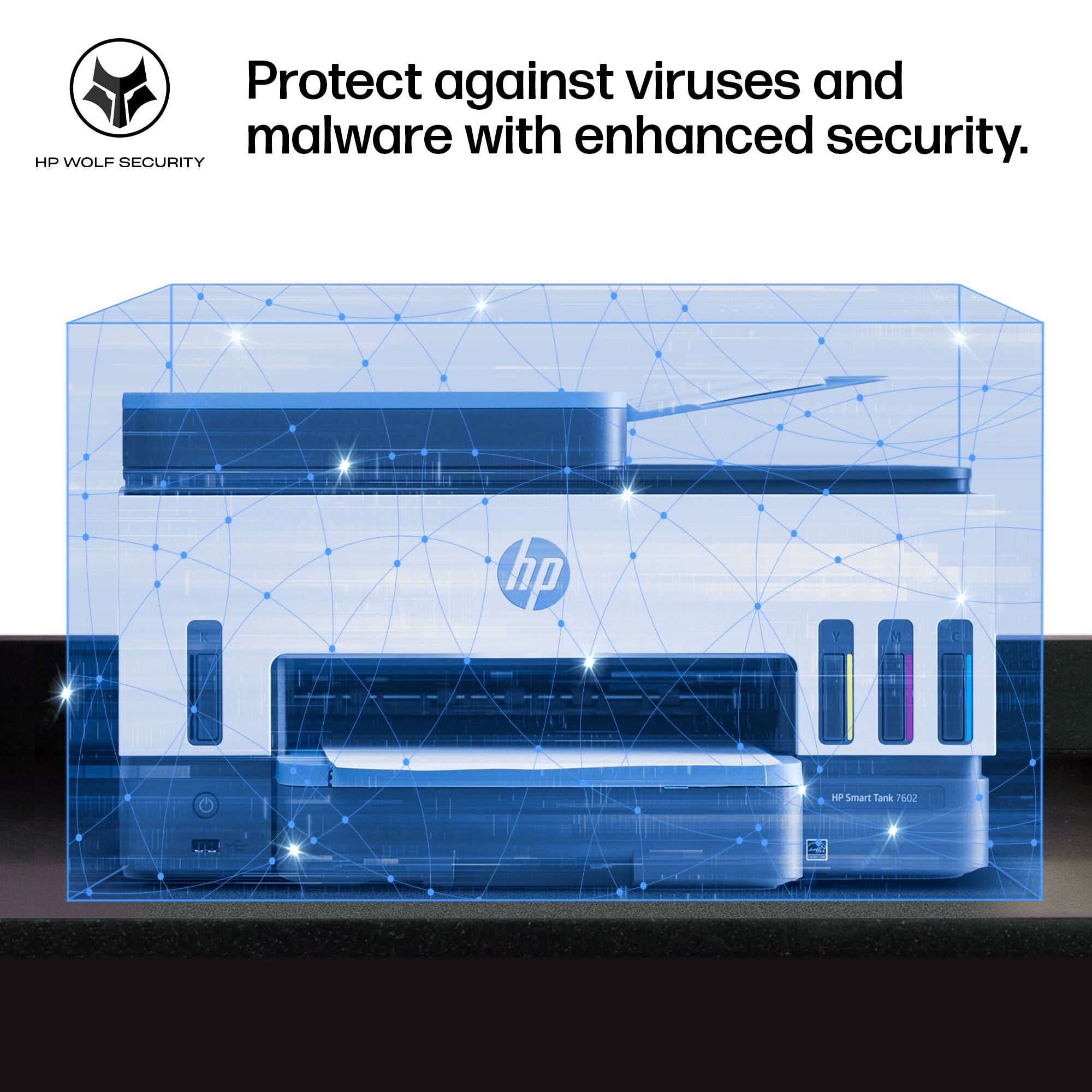 Protect against viruses and malware with enhanced security.

HP WOLF SECURITY

HP Smart Tank 7602