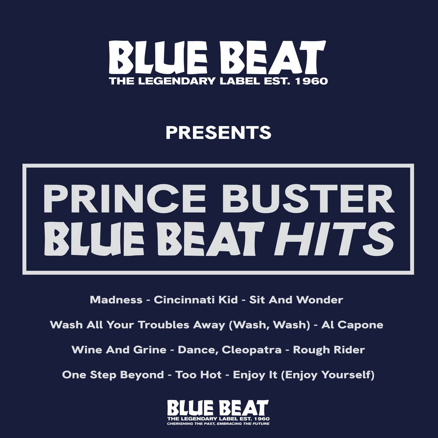 BLUE BEAT THE LEGENDARY LABEL EST. 1960 PRESENTS PRINCE BUSTER BLUE BEAT HITS

Madness - Cincinnati Kid - Sit And Wonder
Wash All Your Troubles Away (Wash, Wash) - A - Al Capone
Wine And Grine - Dance, I Cleopatra - Rough Rider
One Step Beyond - Too Hot - Enjoy It (Enjoy Yourself)

BLUE BEAT THE LEGENDARY LABEL EST. 1960
