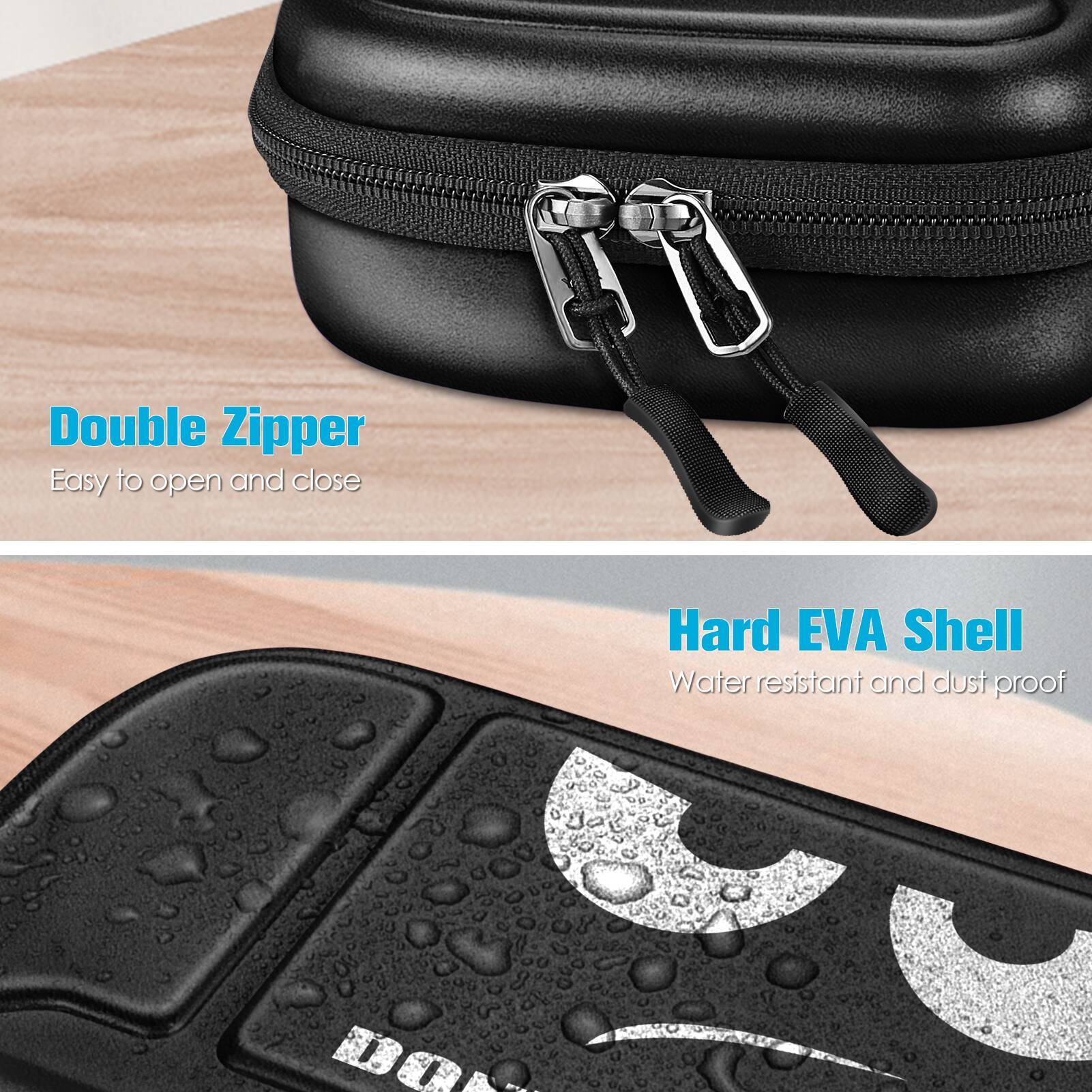 Double Zipper  
Easy to open and close  

Hard EVA Shell  
Water resistant and dust proof